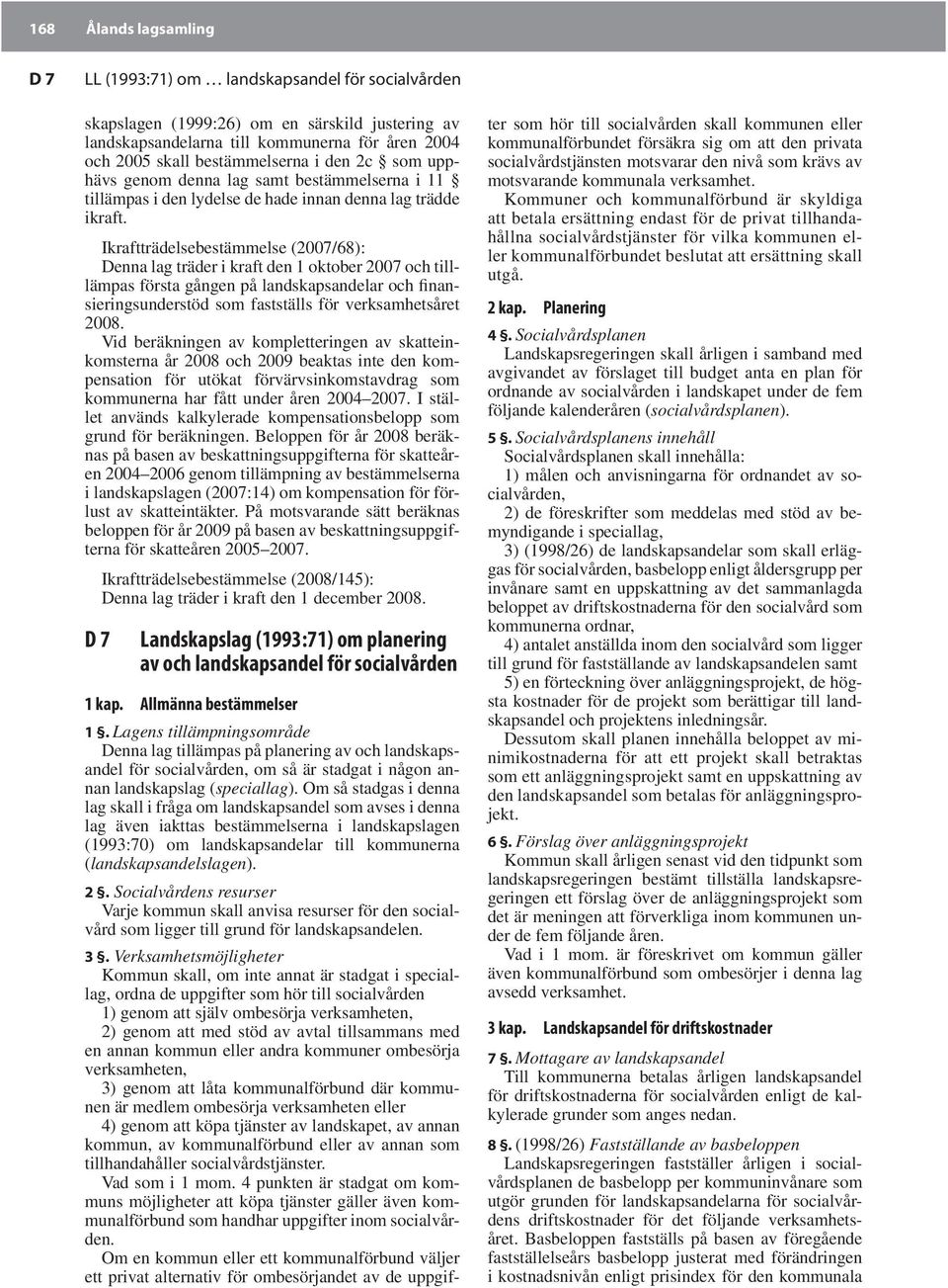 Ikraftträdelsebestämmelse (2007/68): Denna lag träder i kraft den 1 oktober 2007 och tilllämpas första gången på landskapsandelar och finansieringsunderstöd som fastställs för verksamhetsåret 2008.