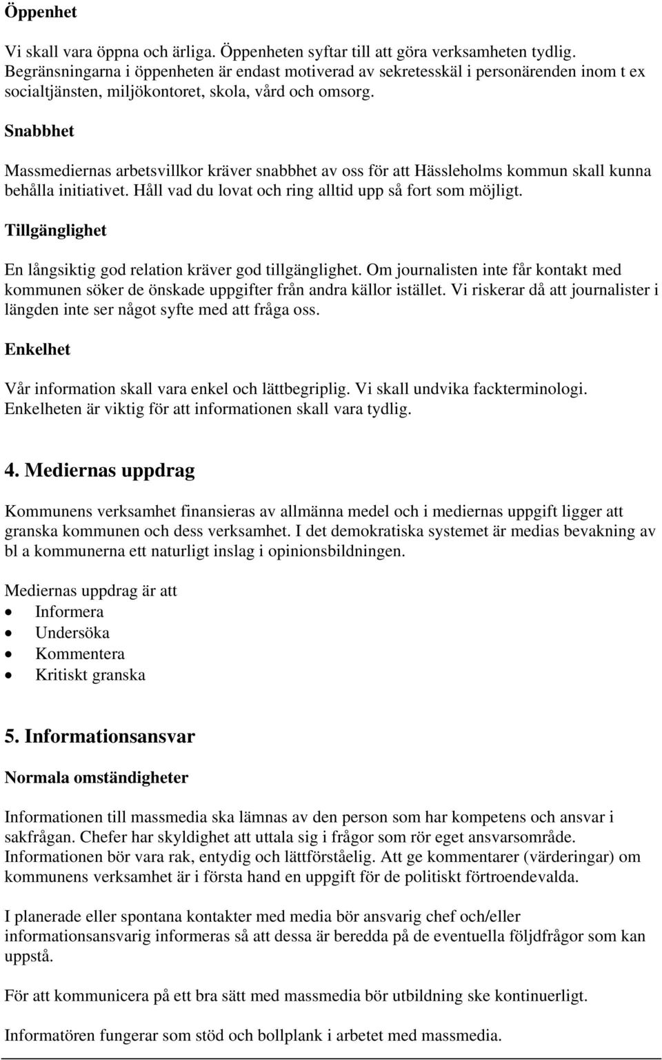 Snabbhet Massmediernas arbetsvillkor kräver snabbhet av oss för att Hässleholms kommun skall kunna behålla initiativet. Håll vad du lovat och ring alltid upp så fort som möjligt.