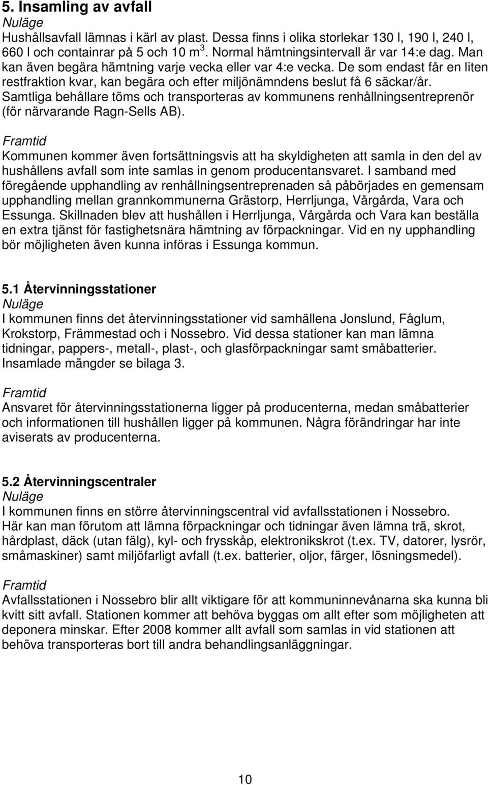 Samtliga behållare töms och transporteras av kommunens renhållningsentreprenör (för närvarande Ragn-Sells AB).