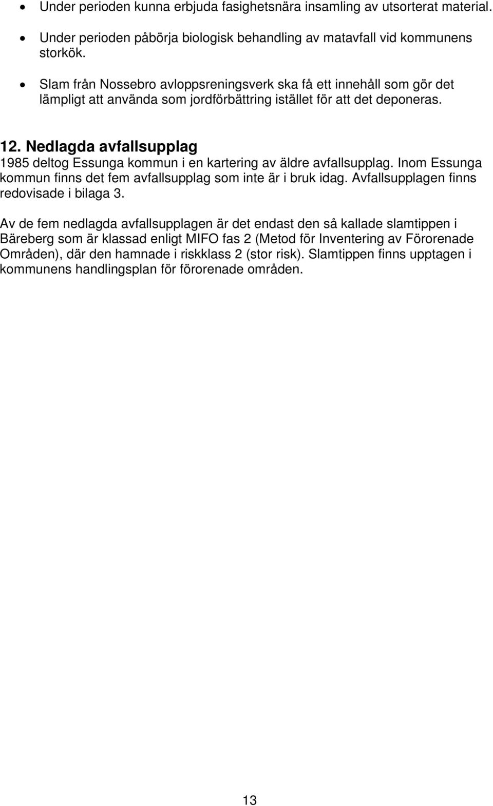 Nedlagda avfallsupplag 1985 deltog Essunga kommun i en kartering av äldre avfallsupplag. Inom Essunga kommun finns det fem avfallsupplag som inte är i bruk idag.