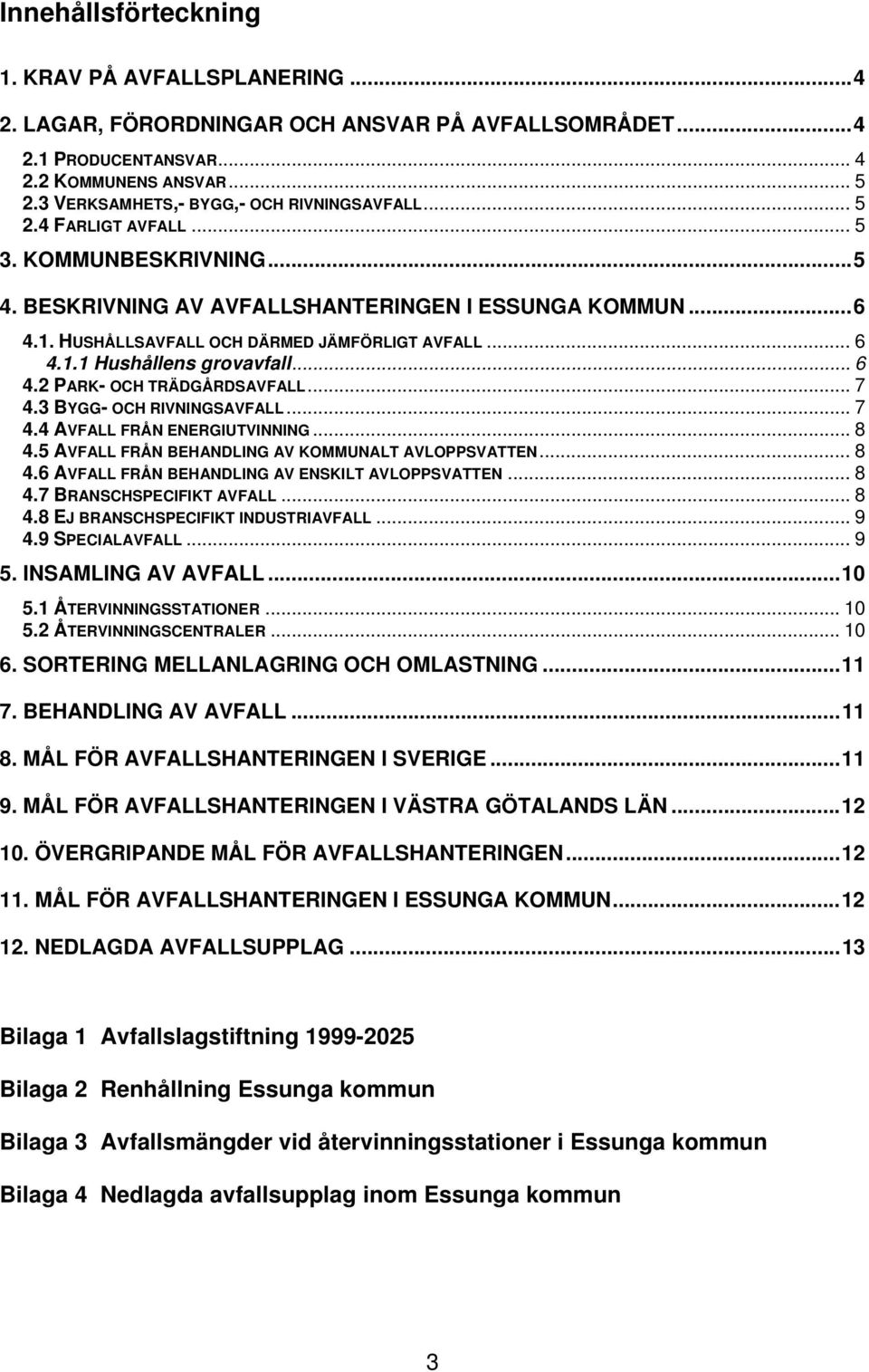 HUSHÅLLSAVFALL OCH DÄRMED JÄMFÖRLIGT AVFALL... 6 4.1.1 Hushållens grovavfall... 6 4.2 PARK- OCH TRÄDGÅRDSAVFALL... 7 4.3 BYGG- OCH RIVNINGSAVFALL... 7 4.4 AVFALL FRÅN ENERGIUTVINNING... 8 4.