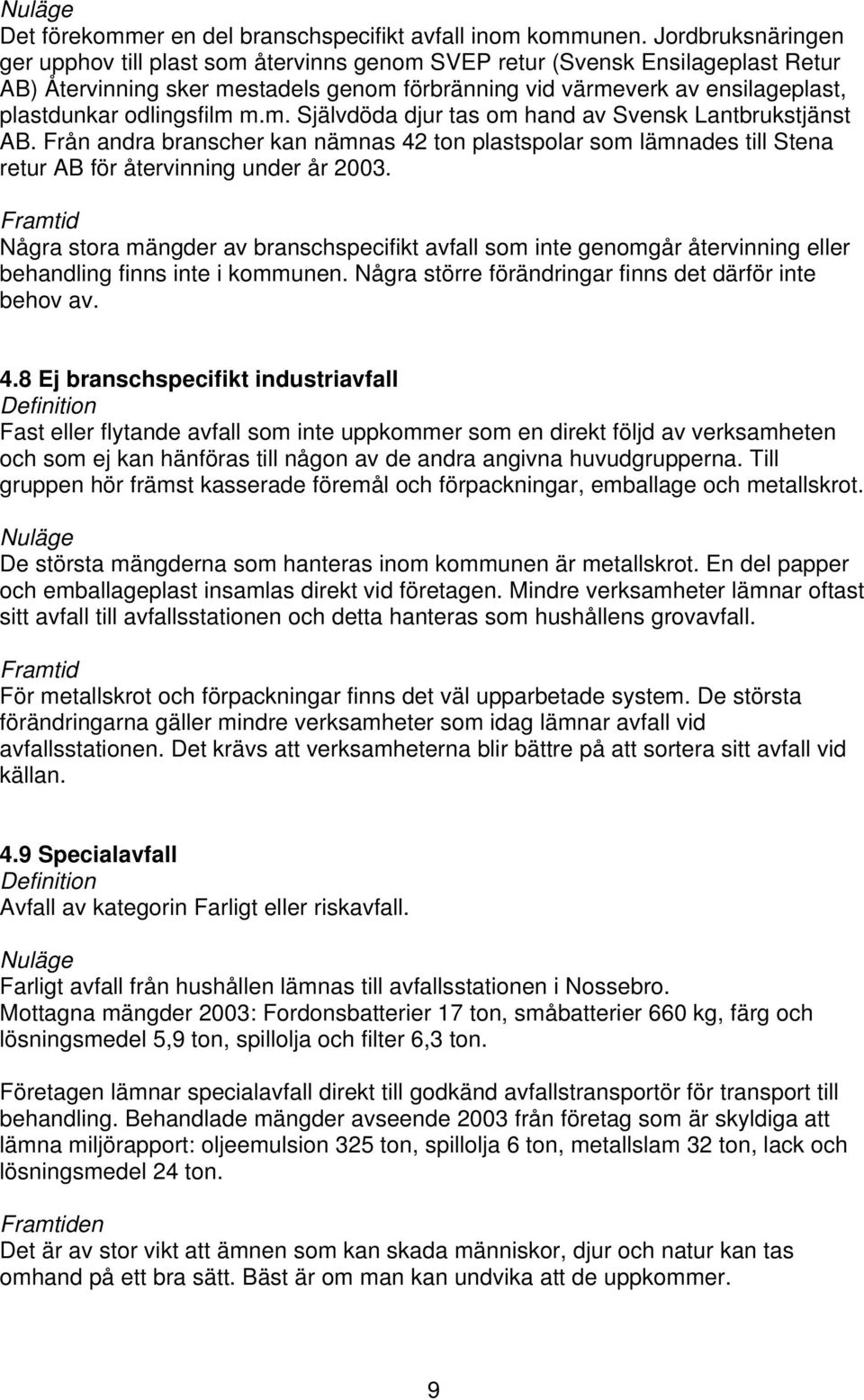odlingsfilm m.m. Självdöda djur tas om hand av Svensk Lantbrukstjänst AB. Från andra branscher kan nämnas 42 ton plastspolar som lämnades till Stena retur AB för återvinning under år 2003.