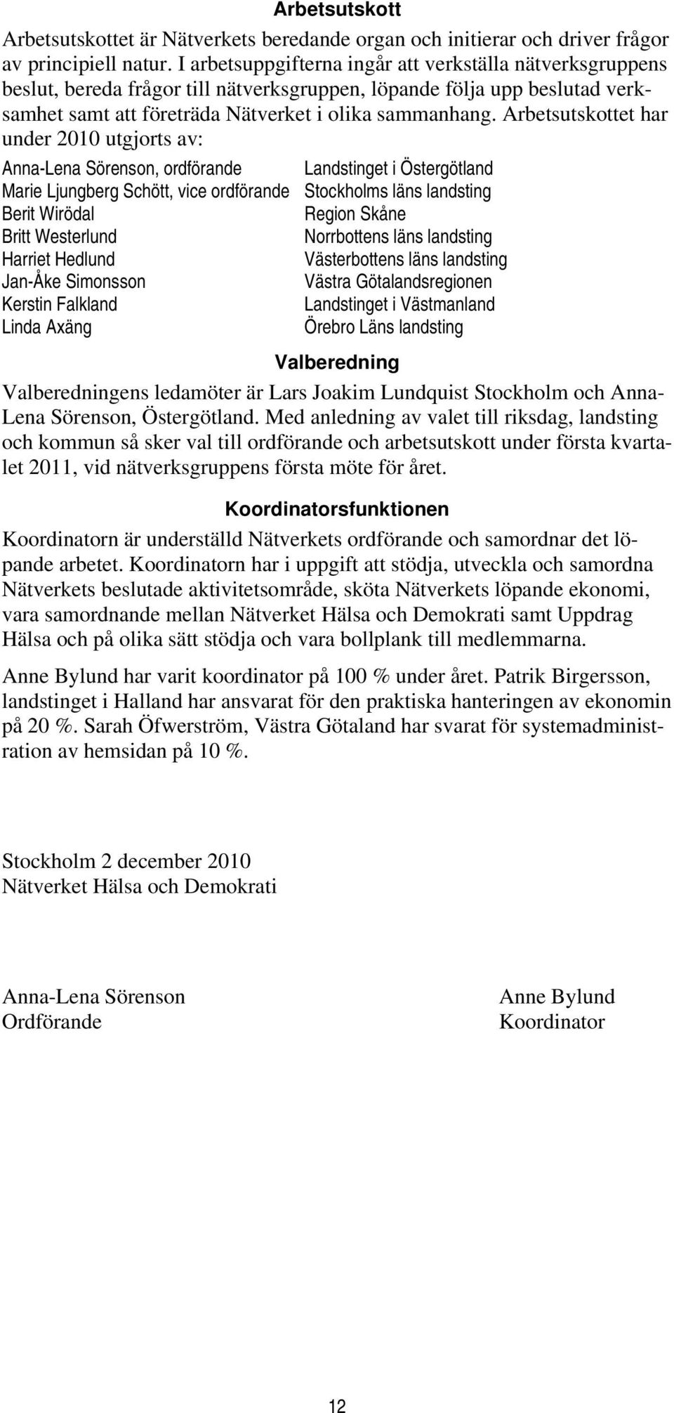 Arbetsutskottet har under 2010 utgjorts av: Anna-Lena Sörenson, ordförande Landstinget i Östergötland Marie Ljungberg Schött, vice ordförande Stockholms läns landsting Berit Wirödal Region Skåne