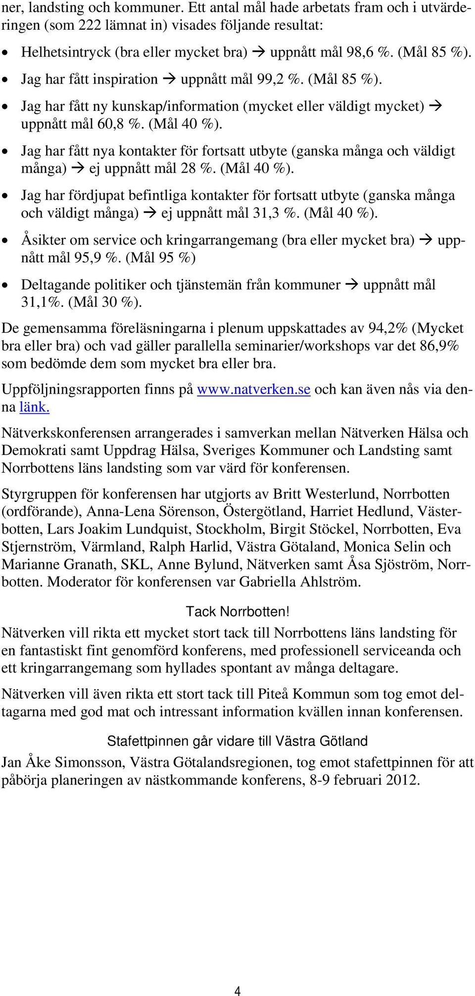 Jag har fått nya kontakter för fortsatt utbyte (ganska många och väldigt många) ej uppnått mål 28 %. (Mål 40 %).