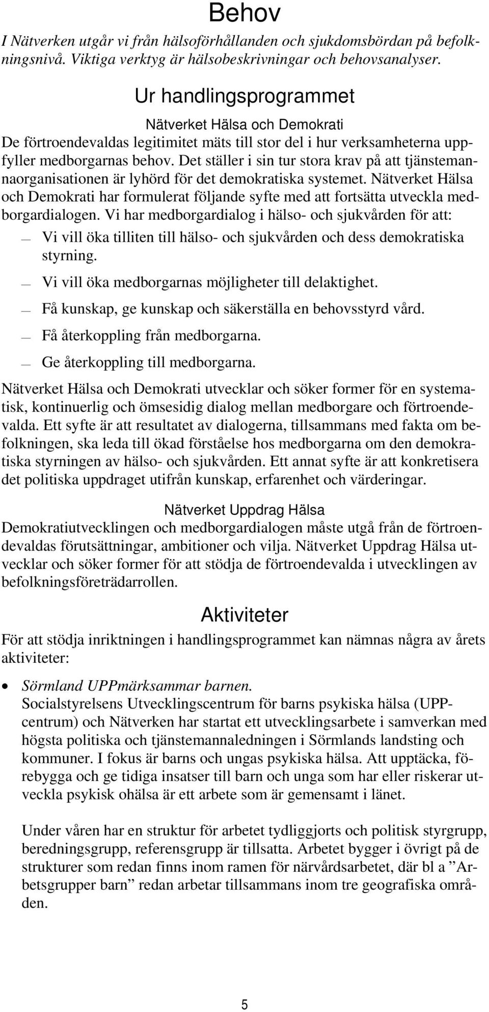 Det ställer i sin tur stora krav på att tjänstemannaorganisationen är lyhörd för det demokratiska systemet.