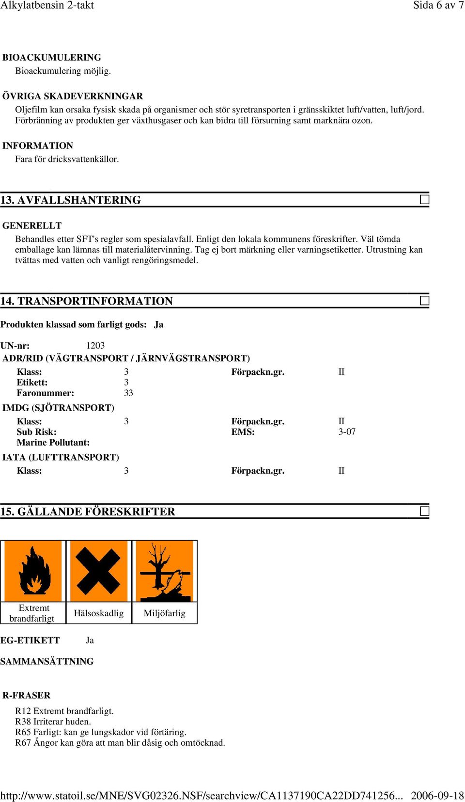 AVFALLSHANTERING Behandles etter SFT's regler som spesialavfall. Enligt den lokala kommunens föreskrifter. Väl tömda emballage kan lämnas till materialåtervinning.