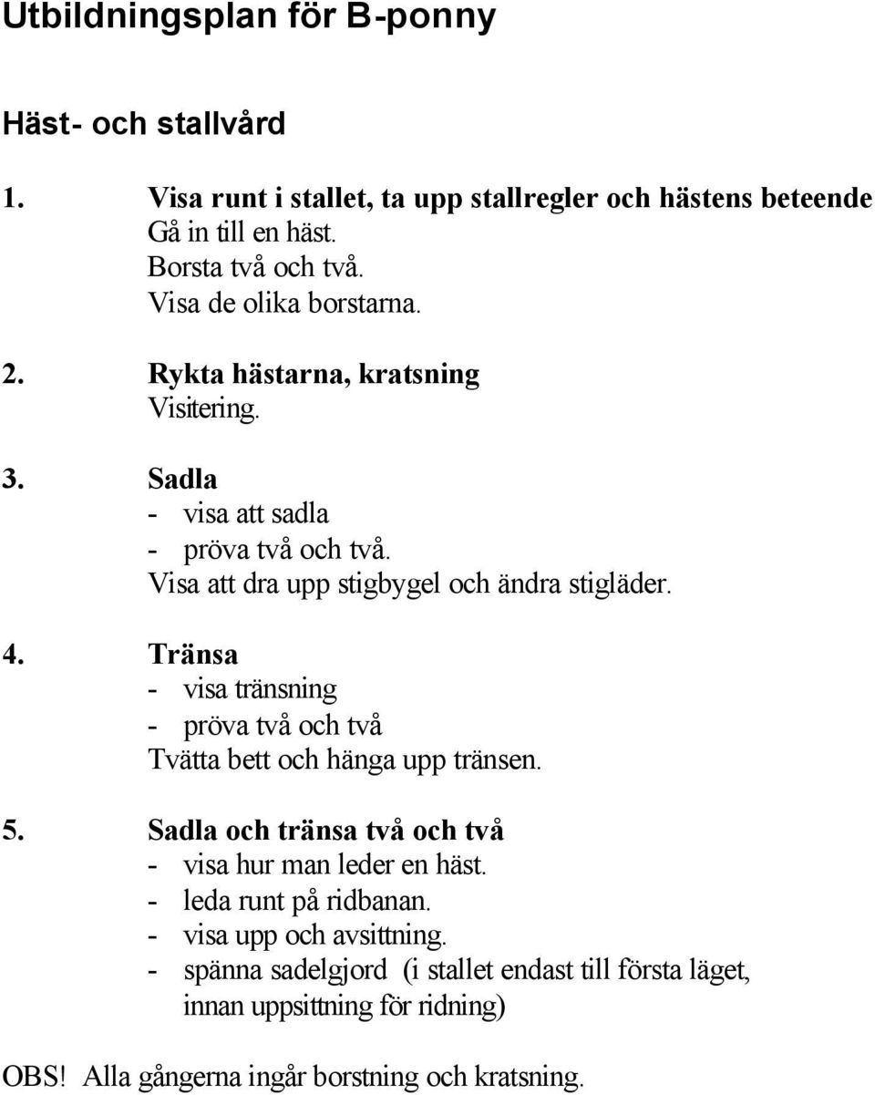 Tränsa - visa tränsning - pröva två och två Tvätta bett och hänga upp tränsen. 5. Sadla och tränsa två och två - visa hur man leder en häst.