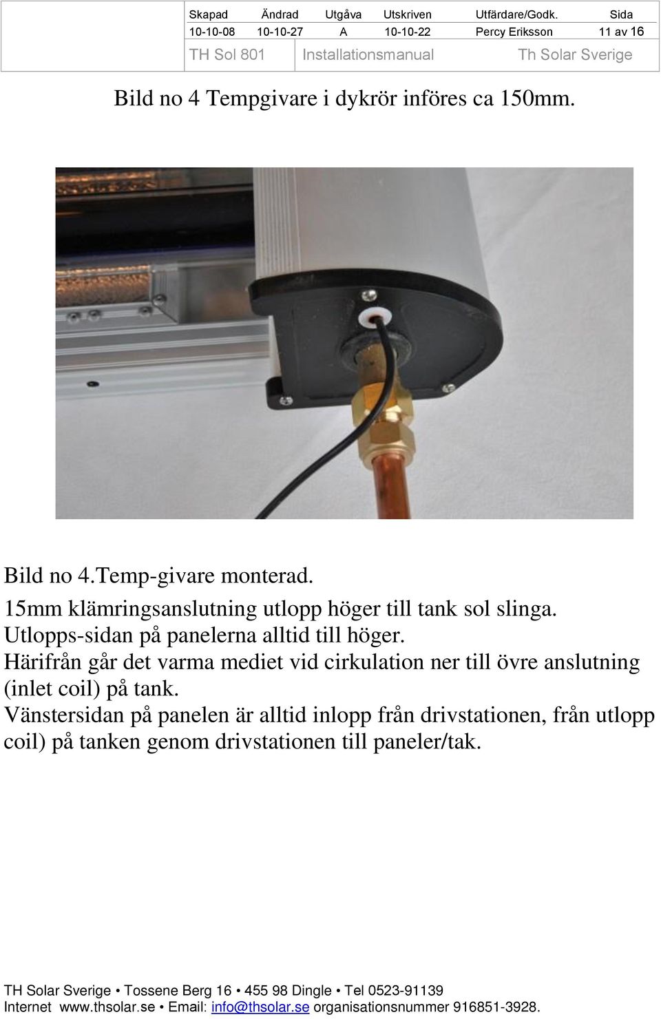 Härifrån går det varma mediet vid cirkulation ner till övre anslutning (inlet coil) på tank.