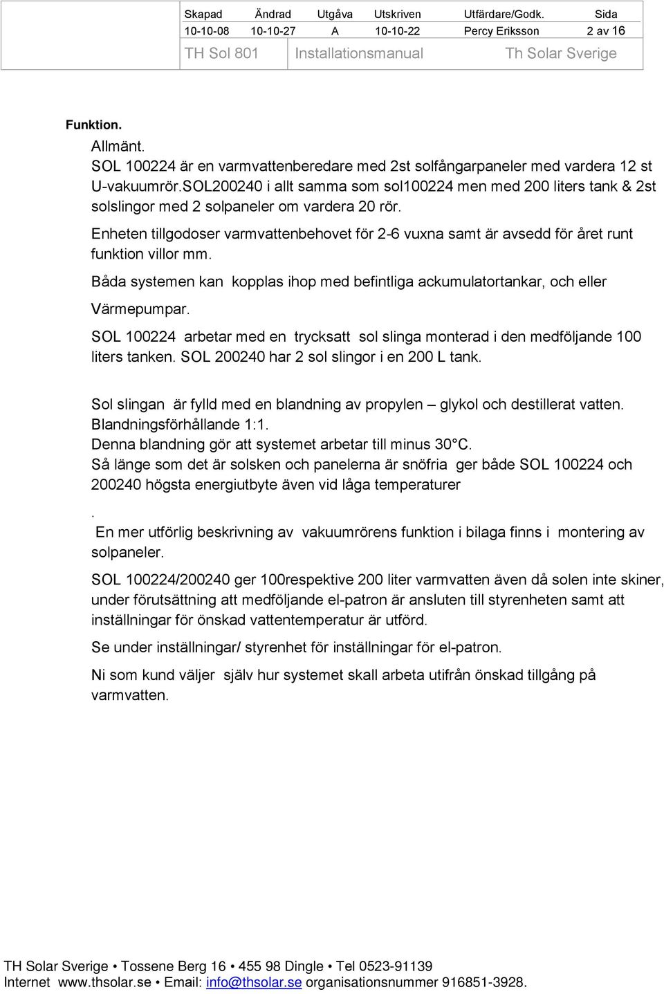 Enheten tillgodoser varmvattenbehovet för 2-6 vuxna samt är avsedd för året runt funktion villor mm. Båda systemen kan kopplas ihop med befintliga ackumulatortankar, och eller Värmepumpar.