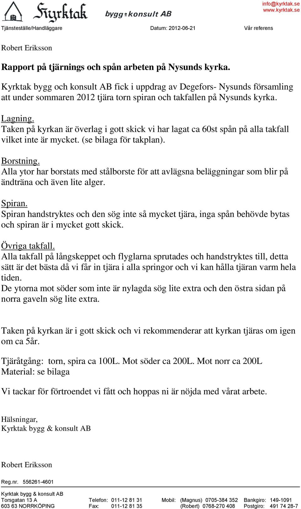 Taken på kyrkan är överlag i gott skick vi har lagat ca 60st spån på alla takfall vilket inte är mycket. (se bilaga för takplan). Borstning.