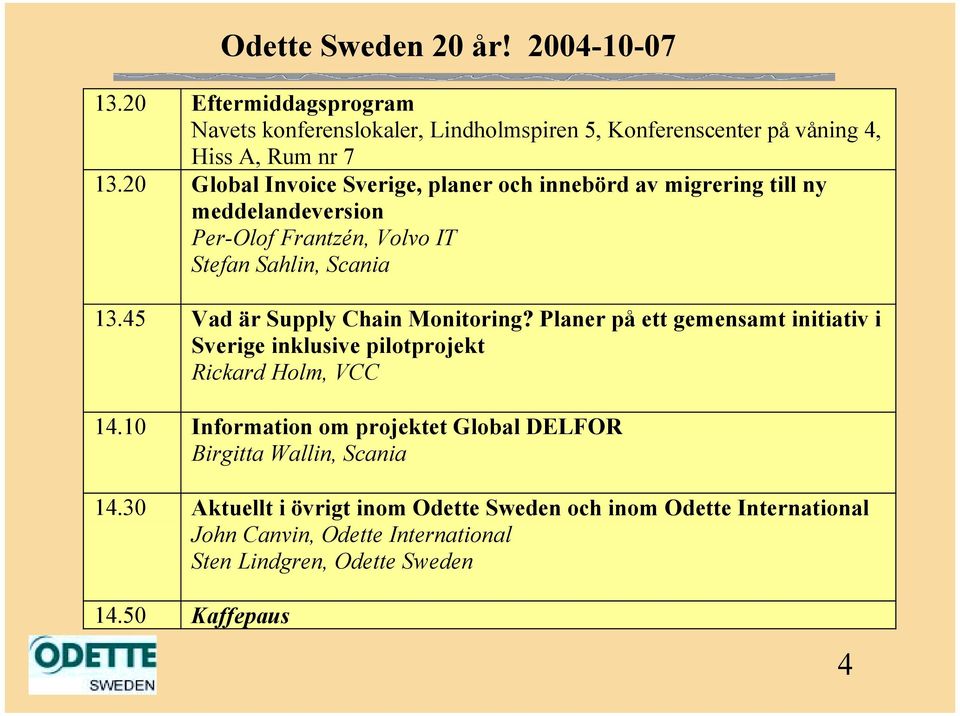 45 Vad är Supply Chain Monitoring? Planer på ett gemensamt initiativ i Sverige inklusive pilotprojekt Rickard Holm, VCC 14.