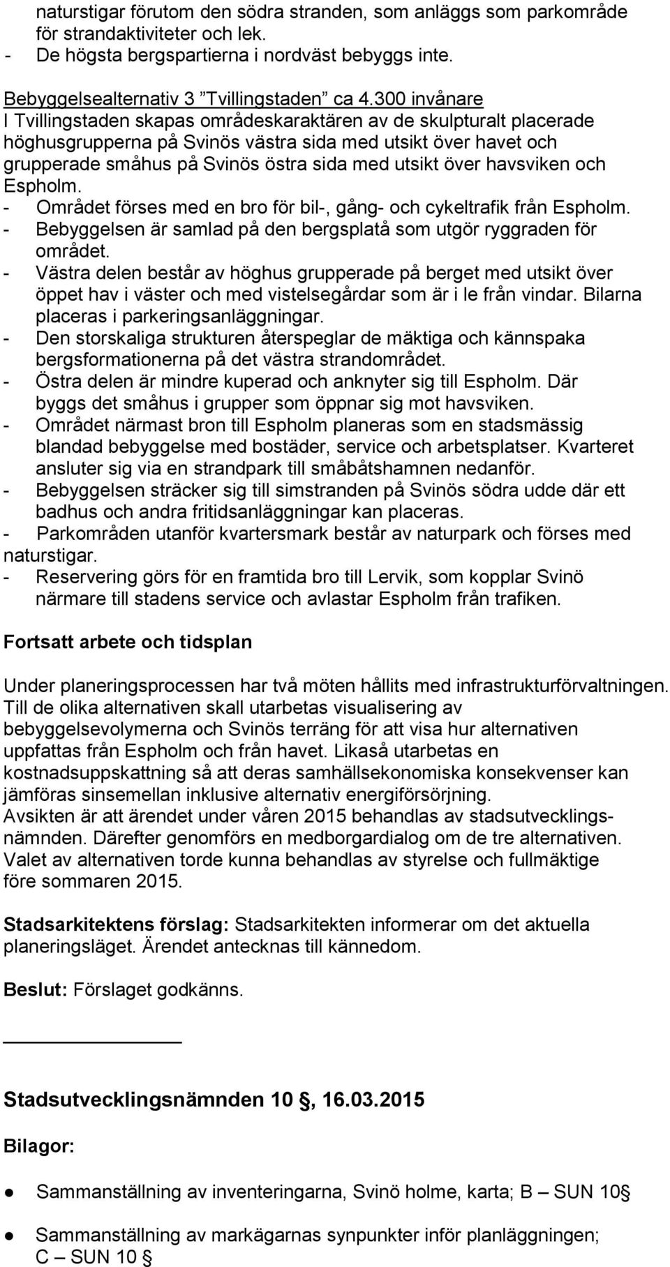 över havsviken och Espholm. - Området förses med en bro för bil-, gång- och cykeltrafik från Espholm. - Bebyggelsen är samlad på den bergsplatå som utgör ryggraden för området.