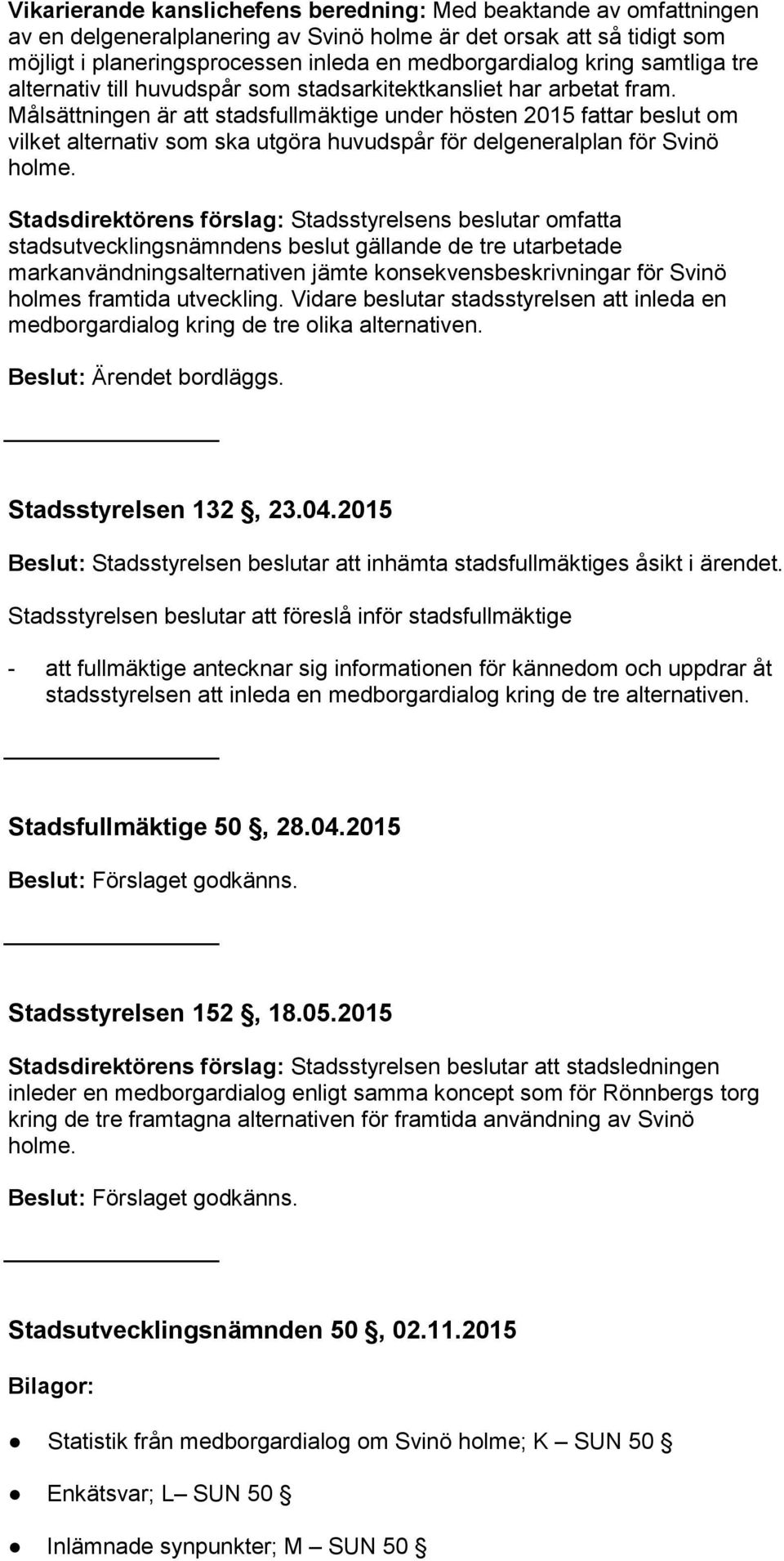 Målsättningen är att stadsfullmäktige under hösten 2015 fattar beslut om vilket alternativ som ska utgöra huvudspår för delgeneralplan för Svinö holme.