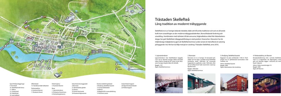 Branschledande forskning och 23 utveckling, i kombination med närheten till det senvuxna, högkvalitativa virket från Västerbottens skogar, har gett Skellefteås träbyggnadsföretag en stark position i