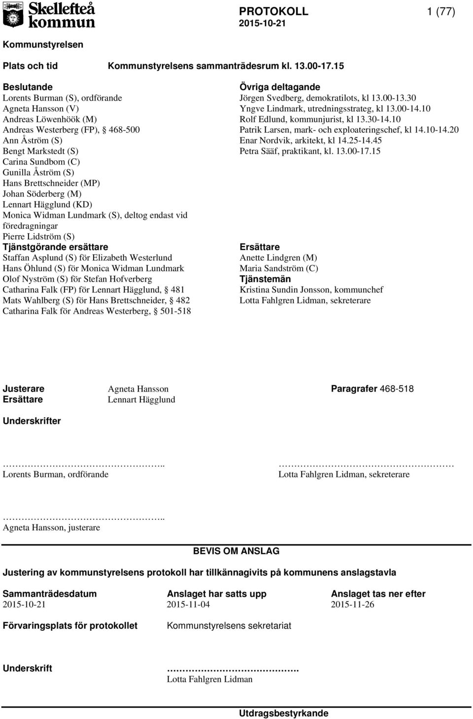 Brettschneider (MP) Johan Söderberg (M) Lennart Hägglund (KD) Monica Widman Lundmark (S), deltog endast vid föredragningar Pierre Lidström (S) Tjänstgörande ersättare Staffan Asplund (S) för