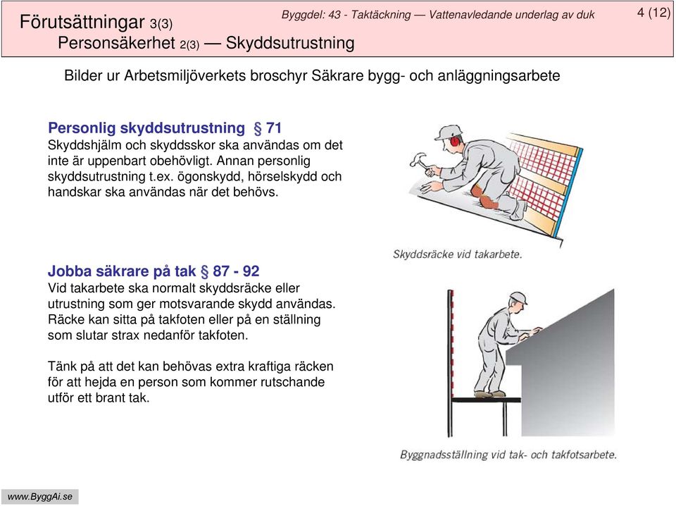 ögonskydd, hörselskydd och handskar ska användas när det behövs.