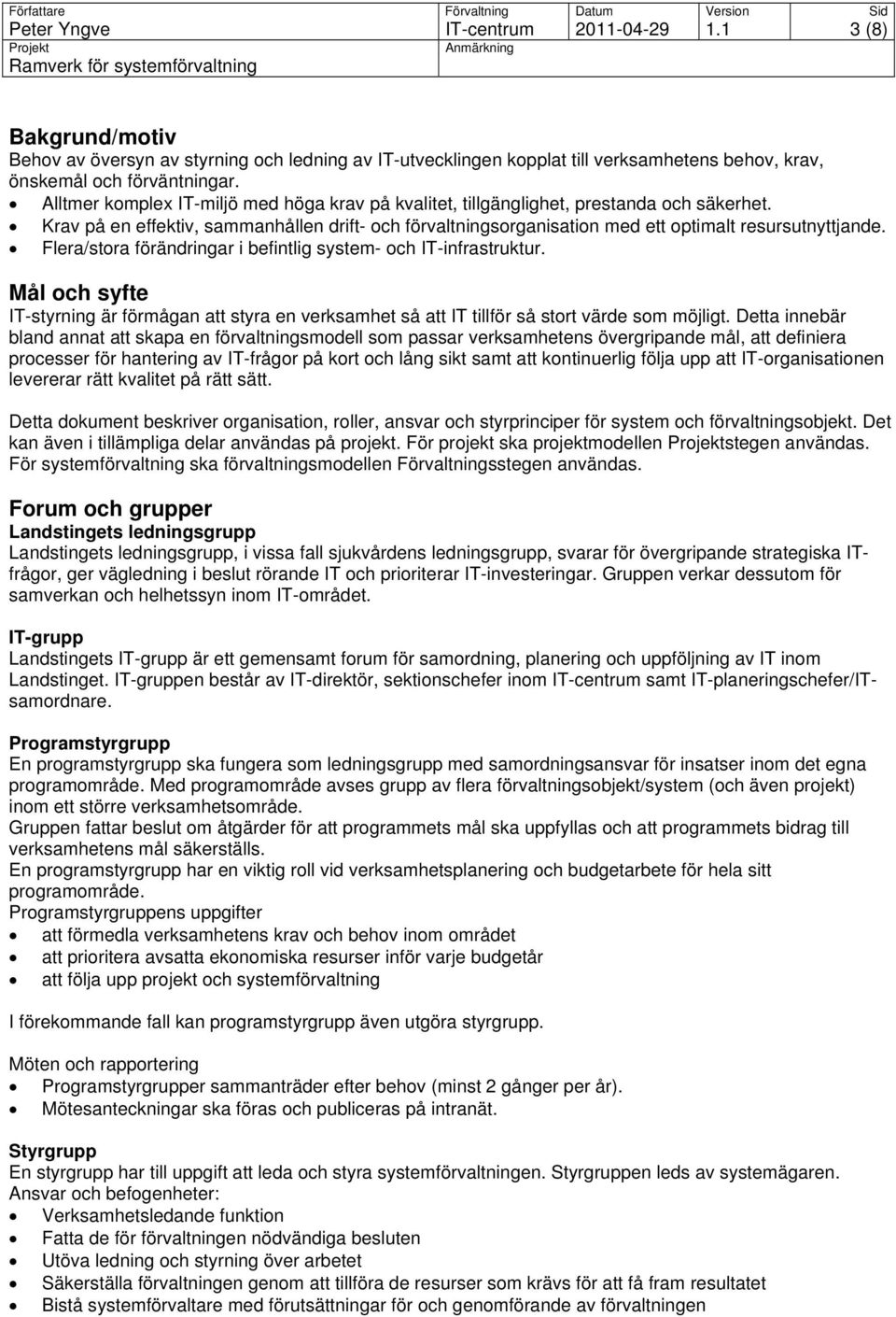 Flera/stora förändringar i befintlig system- och IT-infrastruktur. Mål och syfte IT-styrning är förmågan att styra en verksamhet så att IT tillför så stort värde som möjligt.