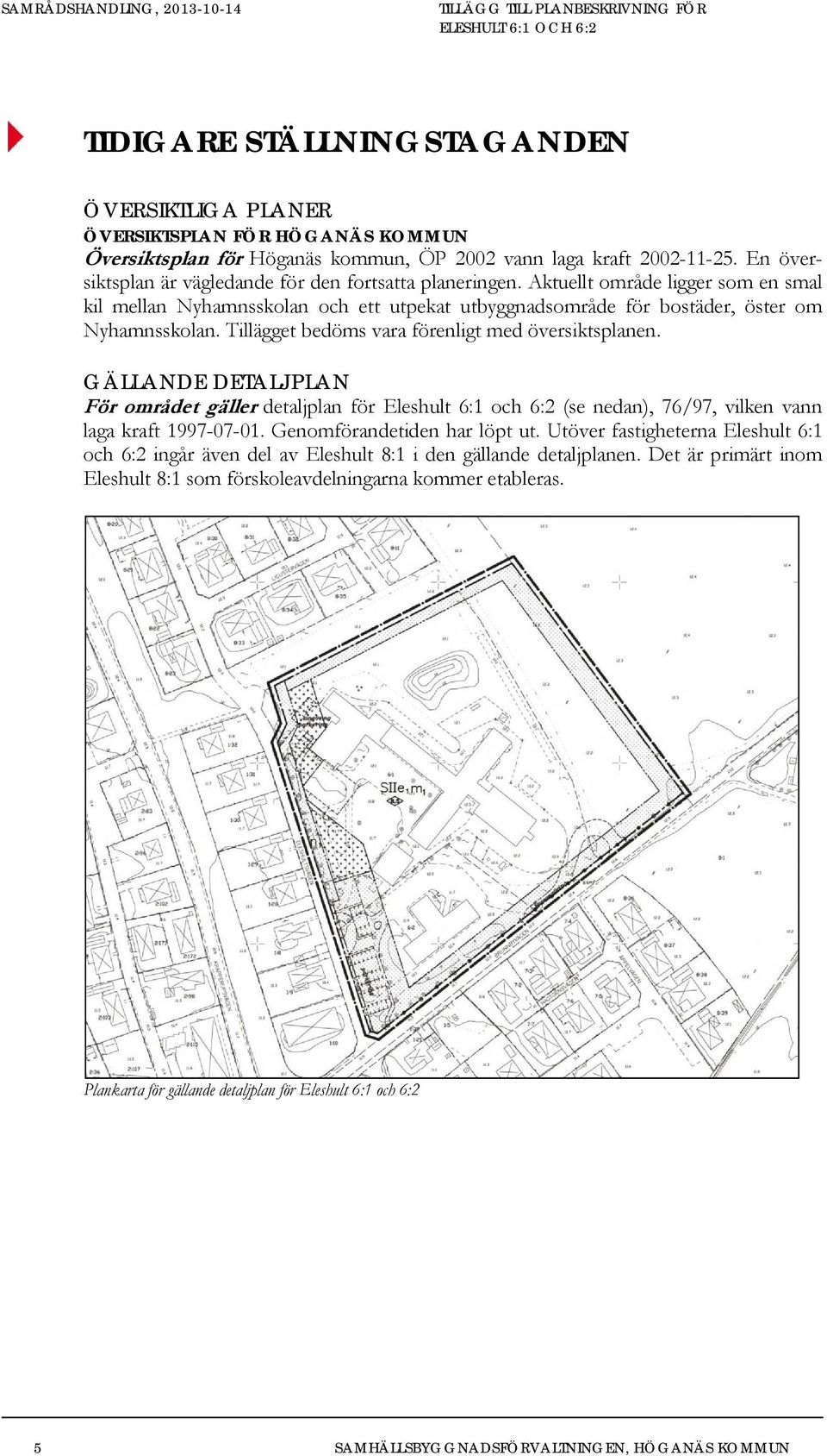 Tillägget bedöms vara förenligt med översiktsplanen. GÄLLANDE DETALJPLAN För området gäller detaljplan för Eleshult 6:1 och 6:2 (se nedan), 76/97, vilken vann laga kraft 1997-07-01.