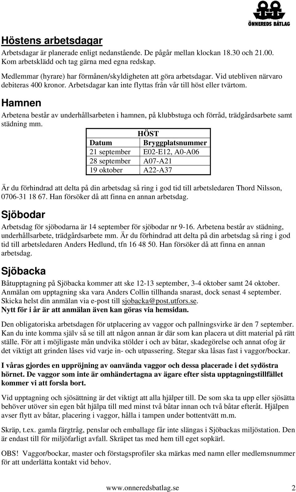 Hamnen Arbetena består av underhållsarbeten i hamnen, på klubbstuga och förråd, trädgårdsarbete samt städning mm.