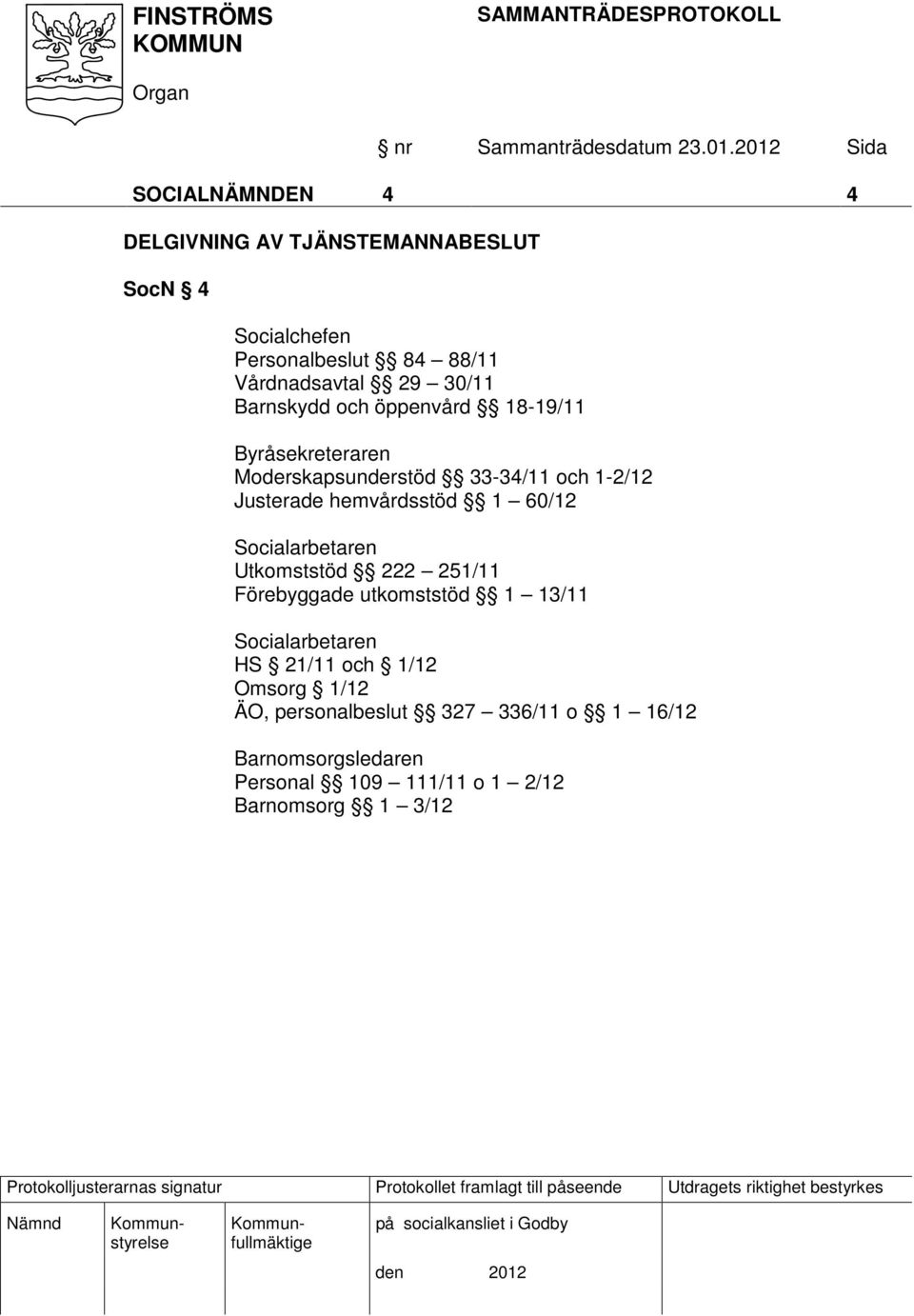 hemvårdsstöd 1 60/12 Socialarbetaren Utkomststöd 222 251/11 Förebyggade utkomststöd 1 13/11 Socialarbetaren HS