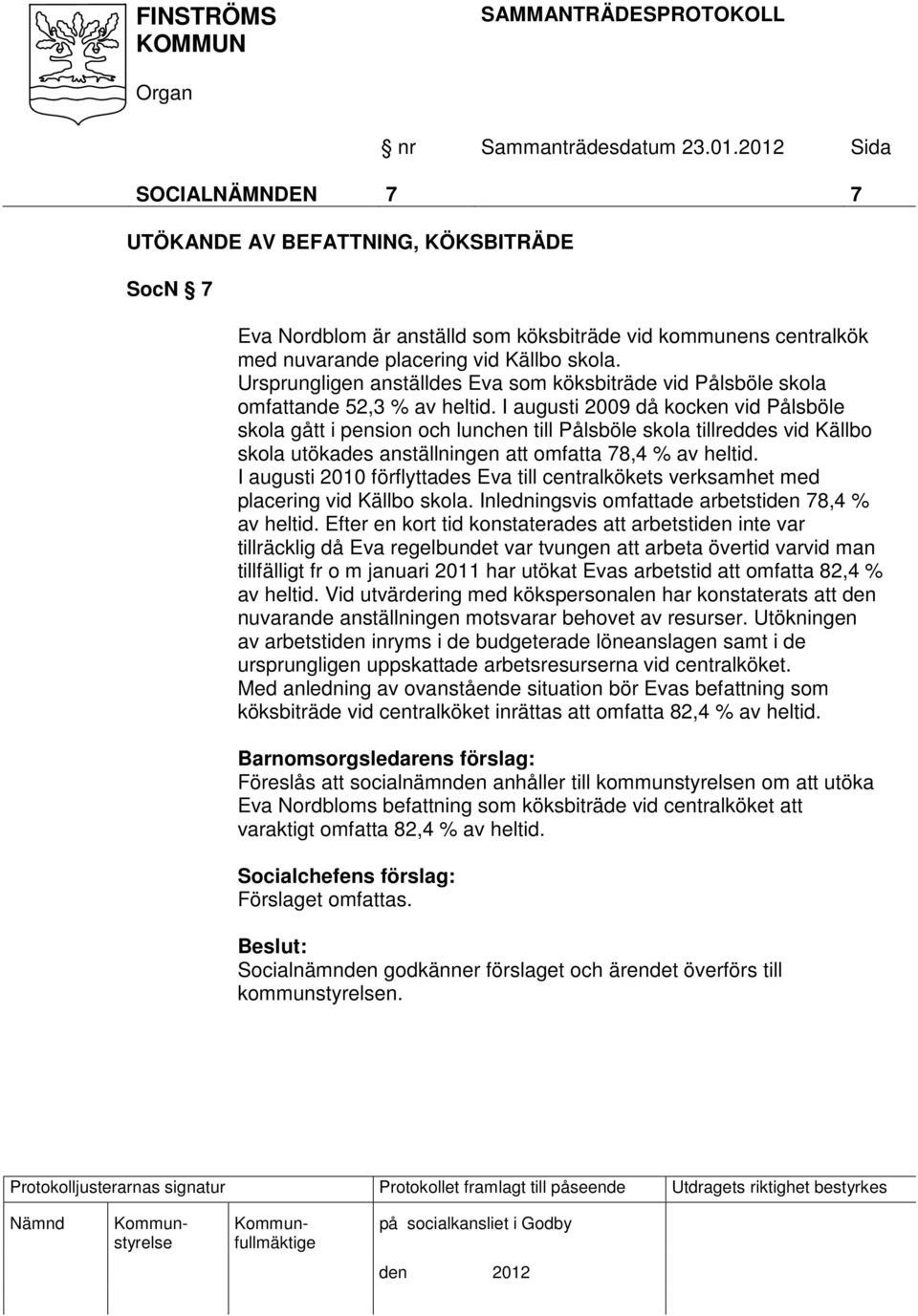 I augusti 2009 då kocken vid Pålsböle skola gått i pension och lunchen till Pålsböle skola tillreddes vid Källbo skola utökades anställningen att omfatta 78,4 % av heltid.