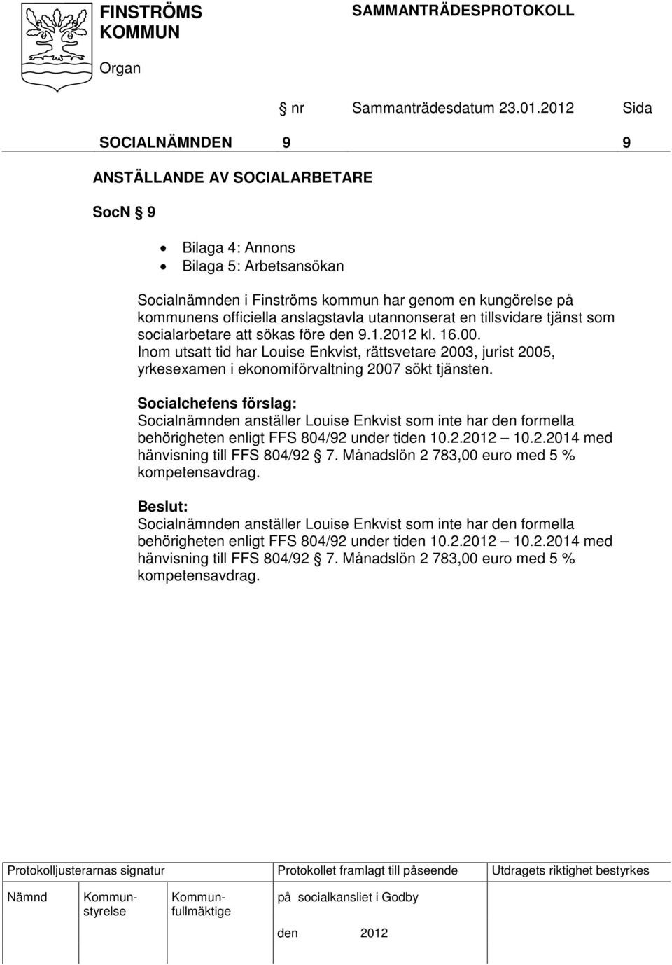 Inom utsatt tid har Louise Enkvist, rättsvetare 2003, jurist 2005, yrkesexamen i ekonomiförvaltning 2007 sökt tjänsten.