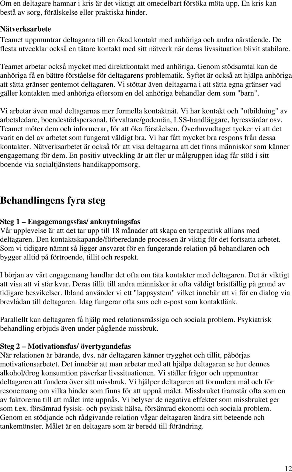 De flesta utvecklar också en tätare kontakt med sitt nätverk när deras livssituation blivit stabilare. Teamet arbetar också mycket med direktkontakt med anhöriga.