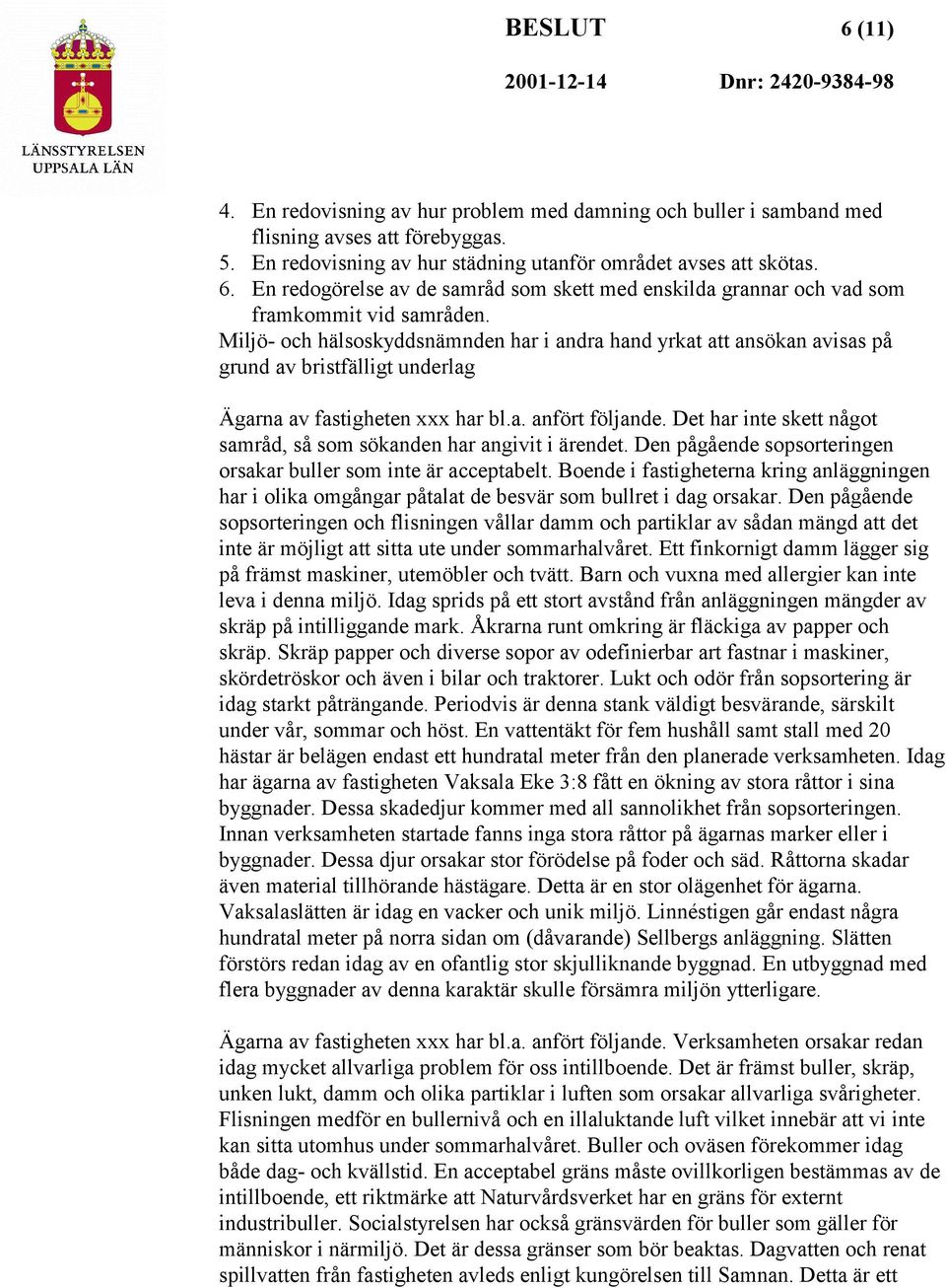 Det har inte skett något samråd, så som sökanden har angivit i ärendet. Den pågående sopsorteringen orsakar buller som inte är acceptabelt.