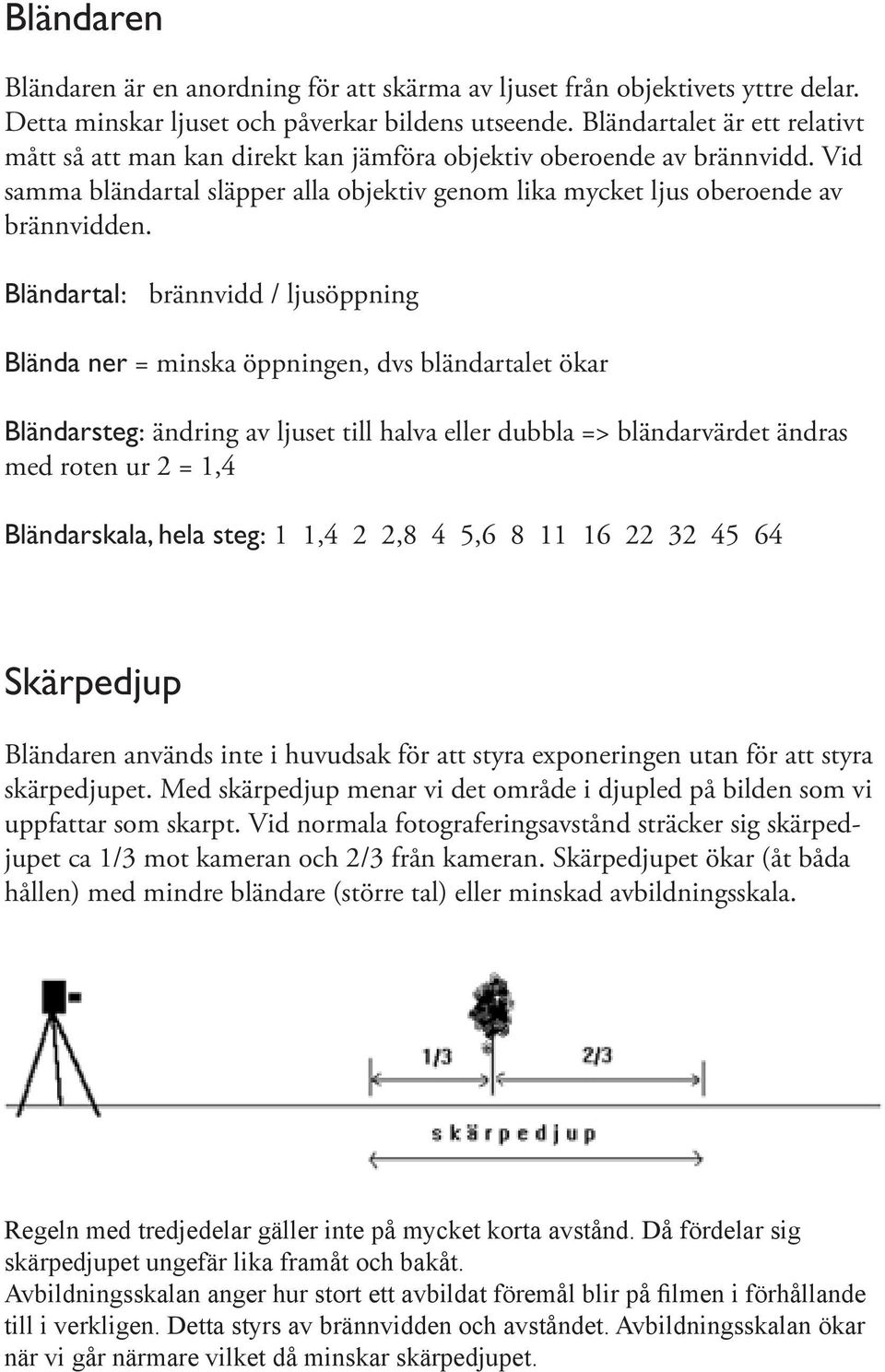 Bländartal: brännvidd / ljusöppning Blända ner = minska öppningen, dvs bländartalet ökar Bländarsteg: ändring av ljuset till halva eller dubbla => bländarvärdet ändras med roten ur 2 = 1,4