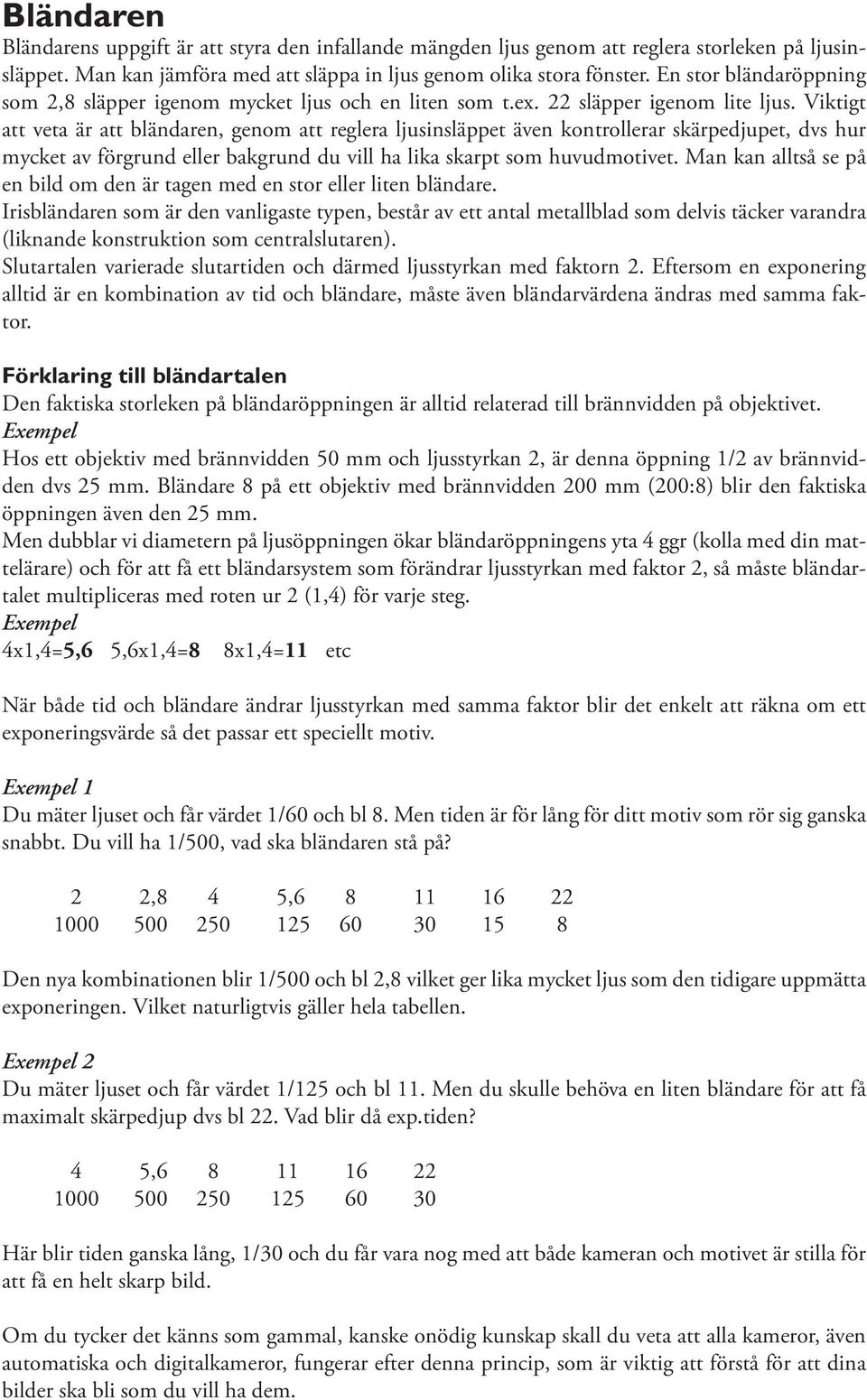 Viktigt att veta är att bländaren, genom att reglera ljusinsläppet även kontrollerar skärpedjupet, dvs hur mycket av förgrund eller bakgrund du vill ha lika skarpt som huvudmotivet.