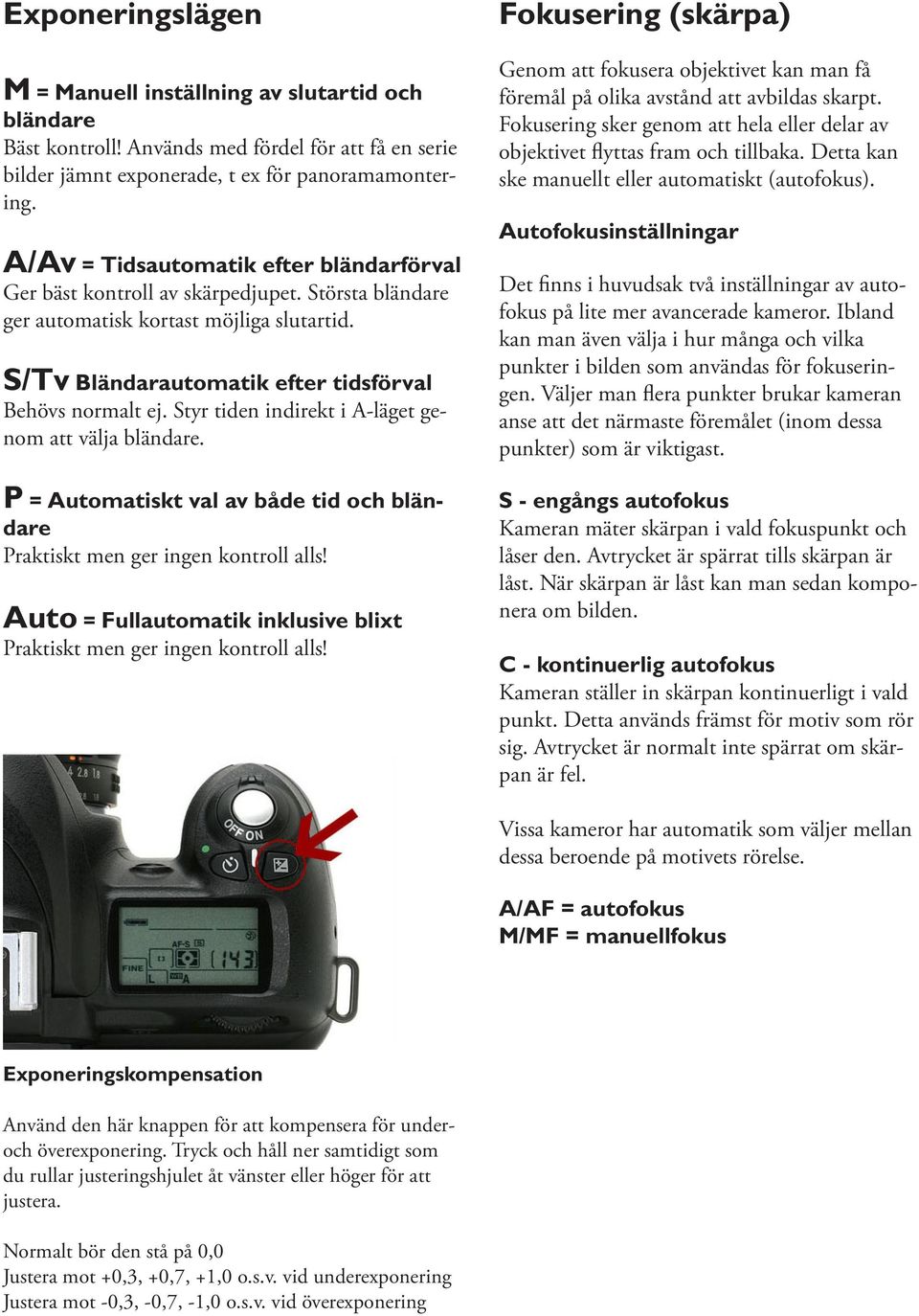 Styr tiden indirekt i A-läget genom att välja bländare. P = Automatiskt val av både tid och bländare Praktiskt men ger ingen kontroll alls!