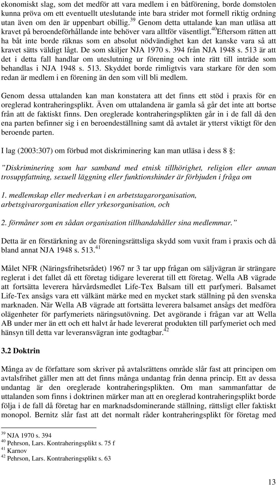 40 Eftersom rätten att ha båt inte borde räknas som en absolut nödvändighet kan det kanske vara så att kravet sätts väldigt lågt. De som skiljer NJA 1970 s. 394 från NJA 1948 s.