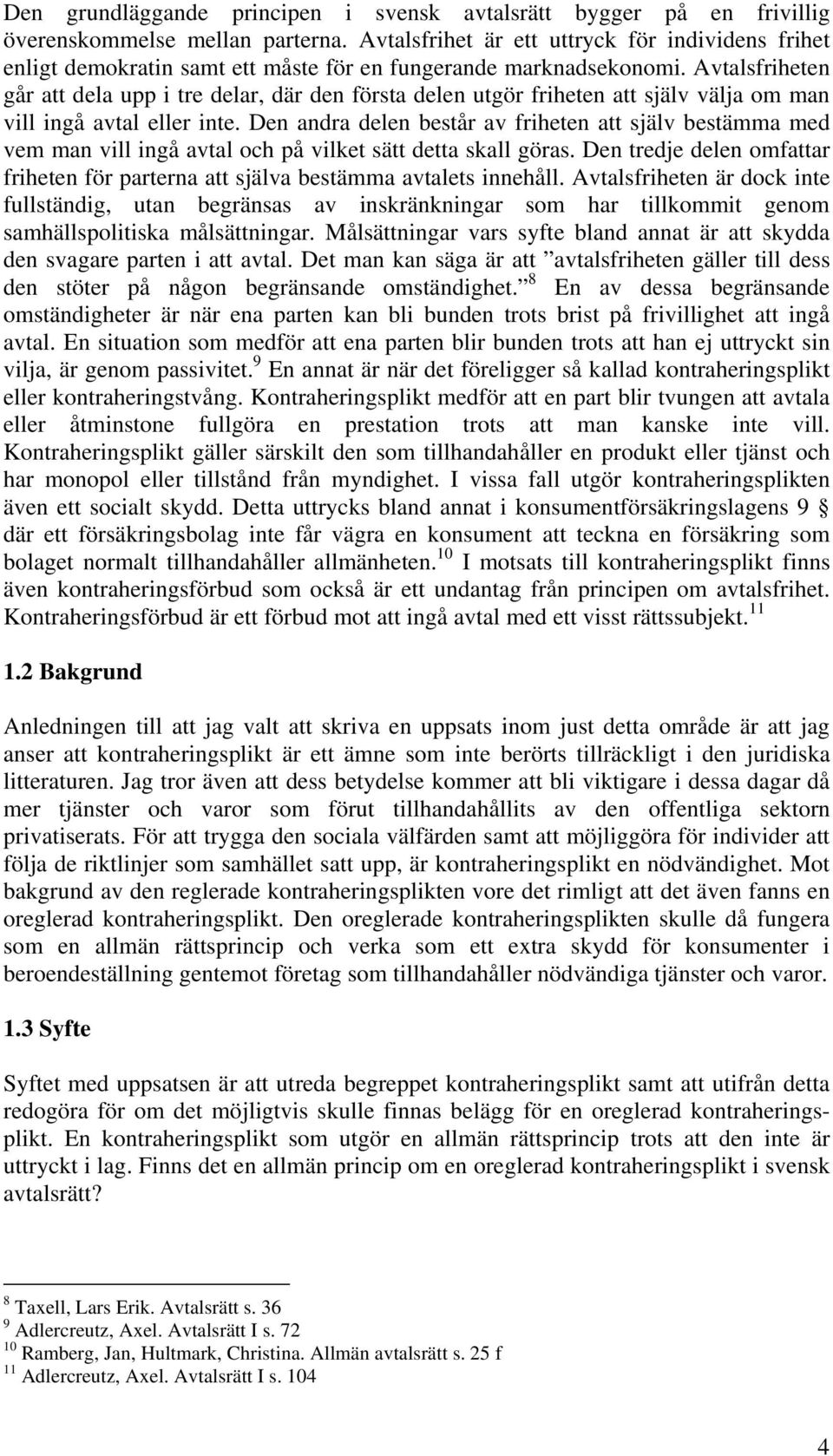 Avtalsfriheten går att dela upp i tre delar, där den första delen utgör friheten att själv välja om man vill ingå avtal eller inte.