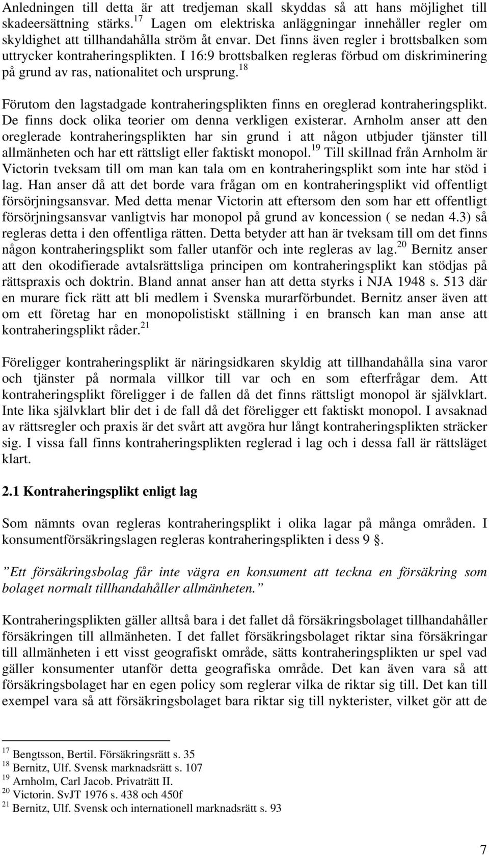 I 16:9 brottsbalken regleras förbud om diskriminering på grund av ras, nationalitet och ursprung. 18 Förutom den lagstadgade kontraheringsplikten finns en oreglerad kontraheringsplikt.
