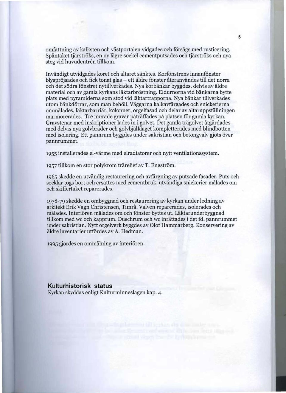 Nya korbänkar byggdes, delvis av äldre material och av gamla kyrkans läktarbröstning. Eldurnorna vid bänkarna bytte plats med pyramiderna som stod vid läktartrapporna.