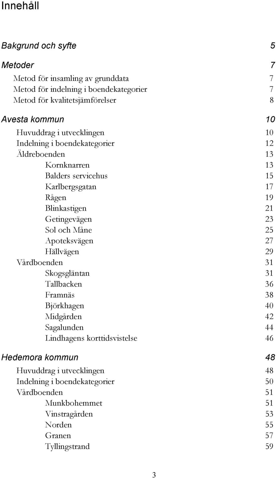 23 Sol och Måne 25 Apoteksvägen 27 Hällvägen 29 Vårdboenden 31 Skogsgläntan 31 Tallbacken 36 Framnäs 38 Björkhagen 40 Midgården 42 Sagalunden 44 Lindhagens