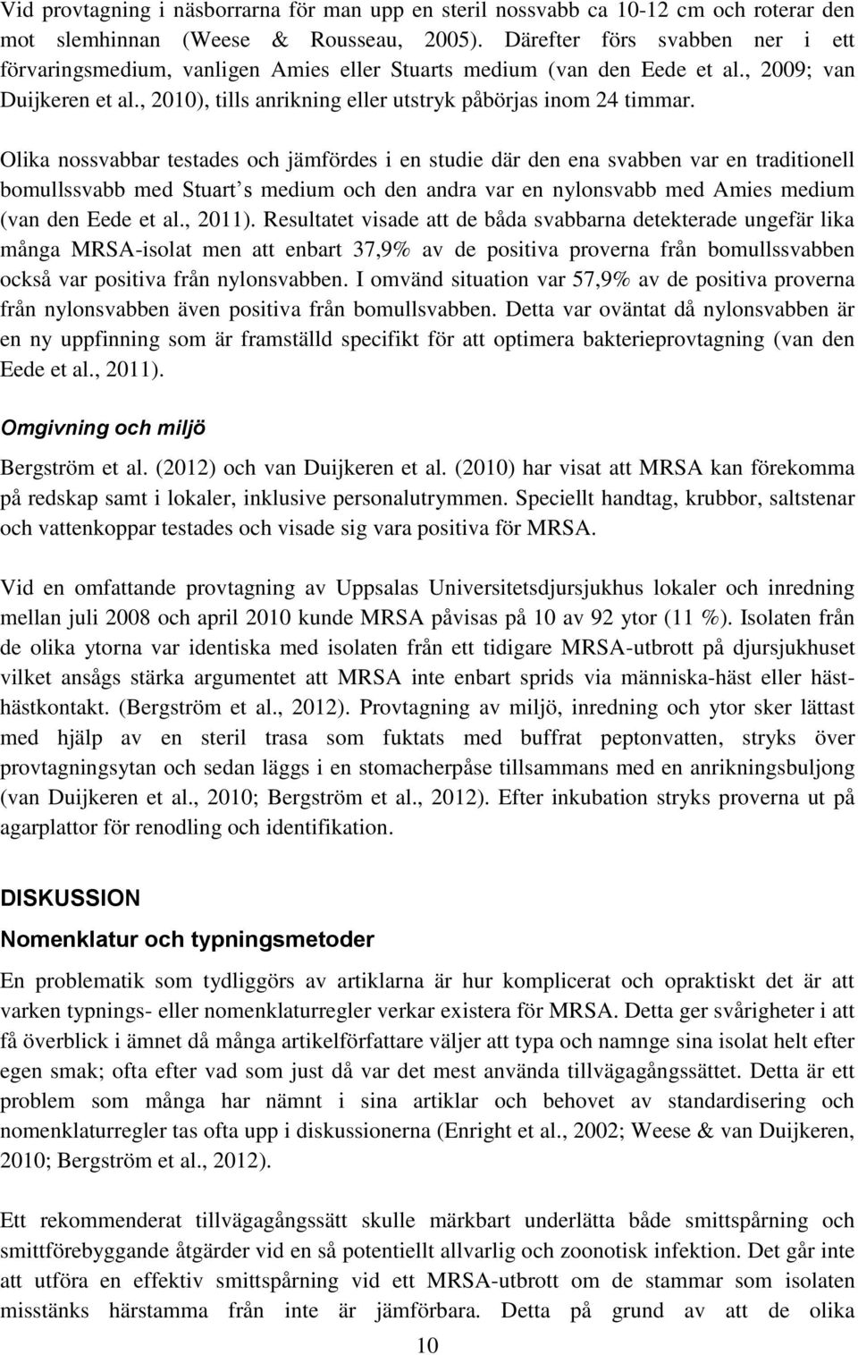 Olika nossvabbar testades och jämfördes i en studie där den ena svabben var en traditionell bomullssvabb med Stuart s medium och den andra var en nylonsvabb med Amies medium (van den Eede et al.