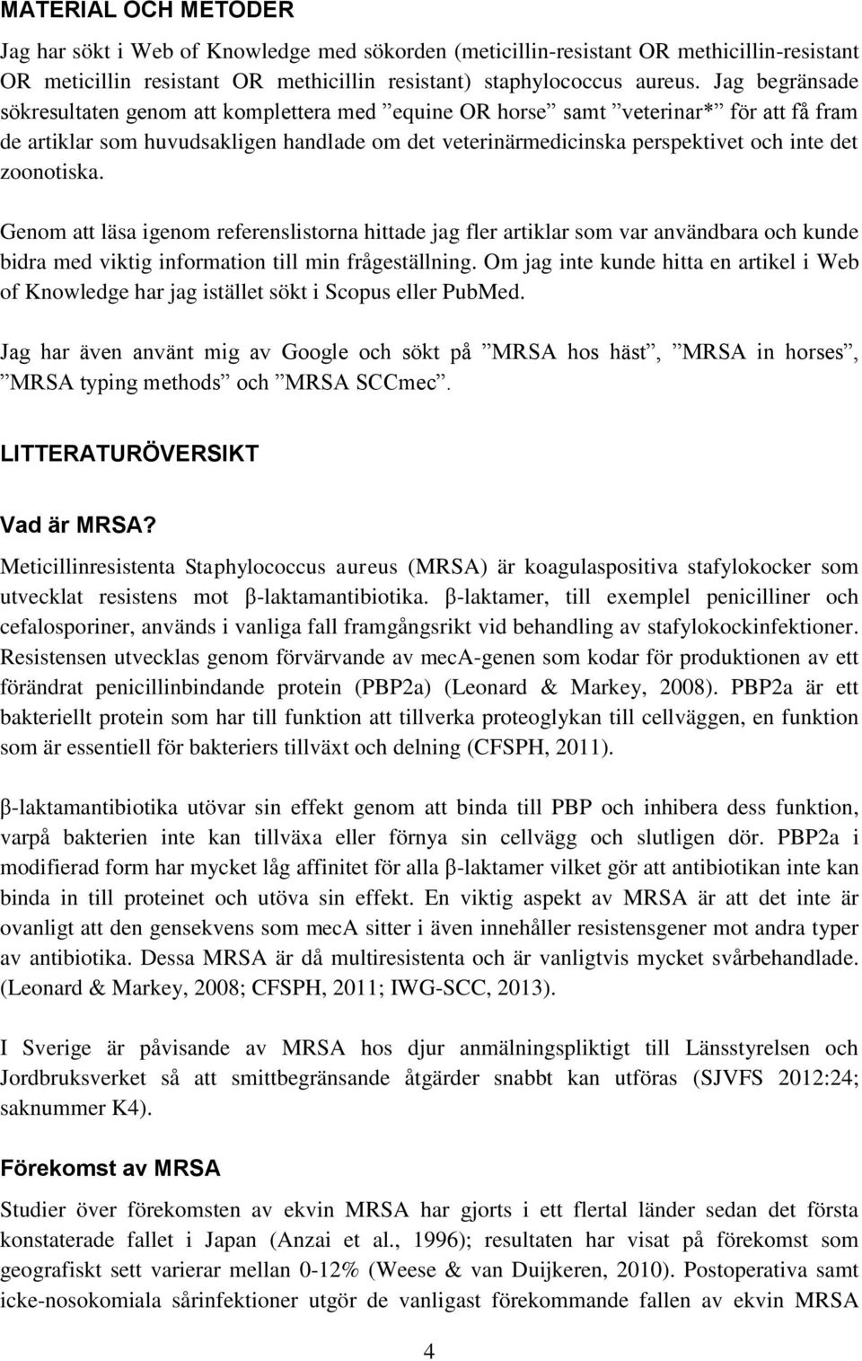 zoonotiska. Genom att läsa igenom referenslistorna hittade jag fler artiklar som var användbara och kunde bidra med viktig information till min frågeställning.