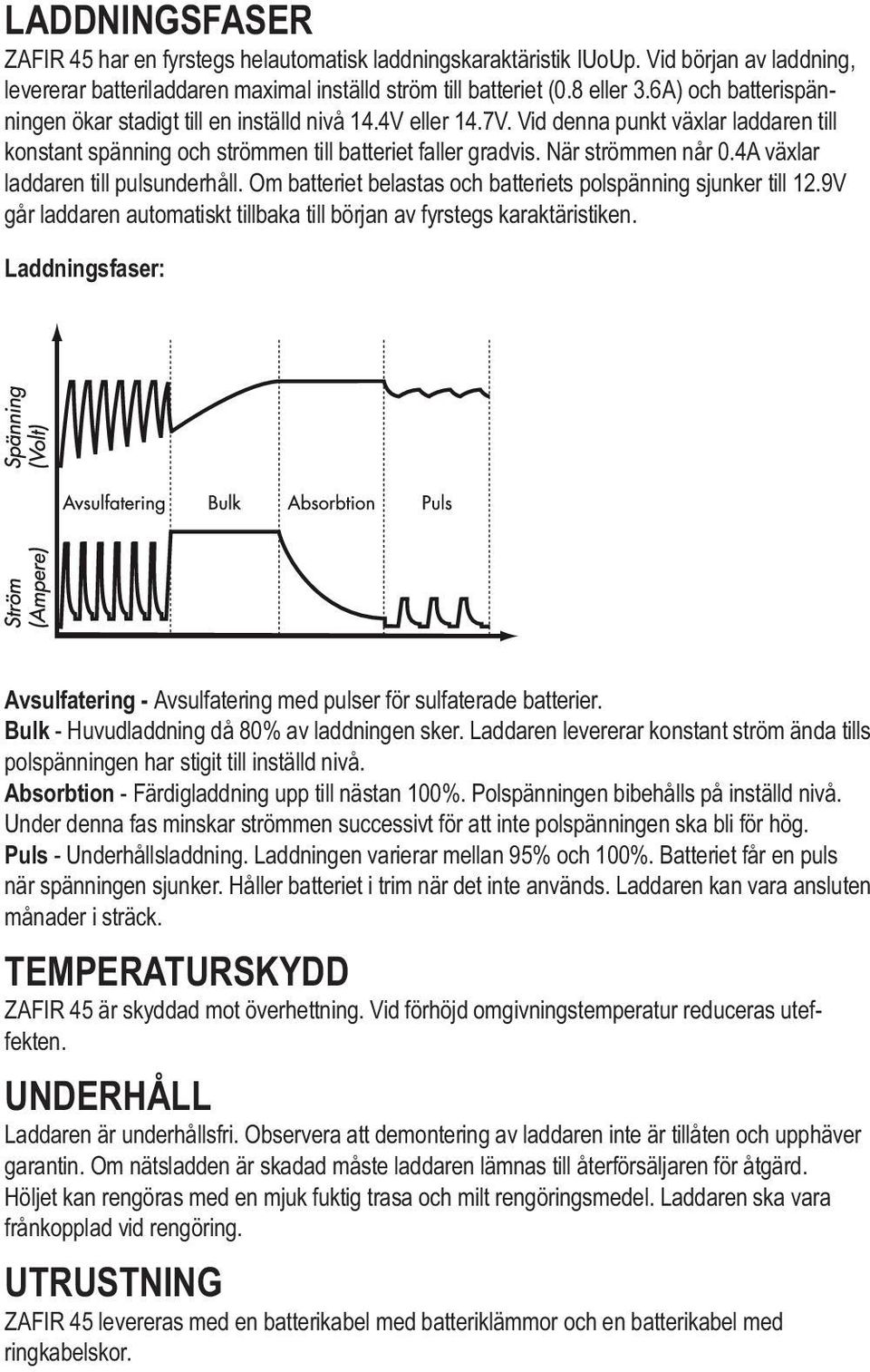 4A växlar laddaren till pulsunderhåll. Om batteriet belastas och batteriets polspänning sjunker till 12.9V går laddaren automatiskt tillbaka till början av fyrstegs karaktäristiken.