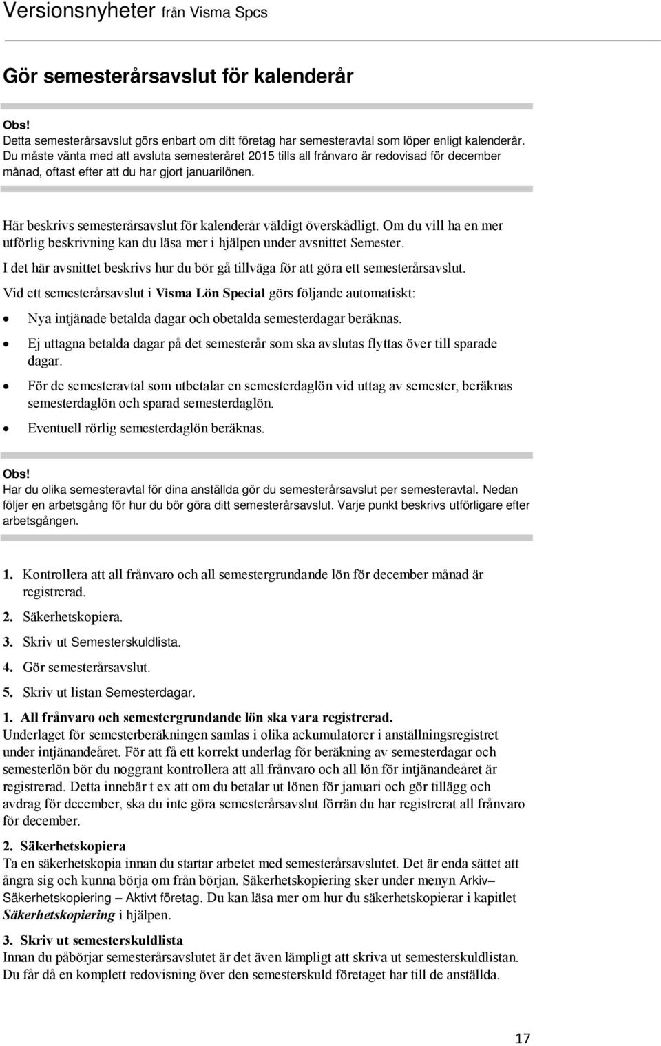 Här beskrivs semesterårsavslut för kalenderår väldigt överskådligt. Om du vill ha en mer utförlig beskrivning kan du läsa mer i hjälpen under avsnittet Semester.