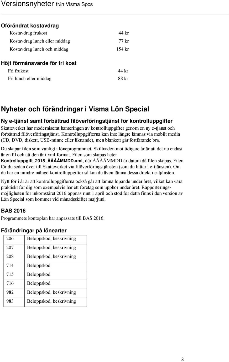 och förbättrad filöverföringstjänst. Kontrolluppgifterna kan inte längre lämnas via mobilt media (CD, DVD, diskett, USB-minne eller liknande), men blankett går fortfarande bra.