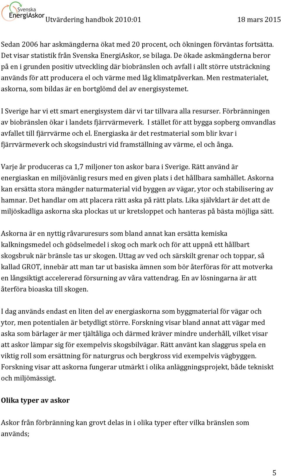 Men restmaterialet, askorna, som bildas är en bortglömd del av energisystemet. I Sverige har vi ett smart energisystem där vi tar tillvara alla resurser.