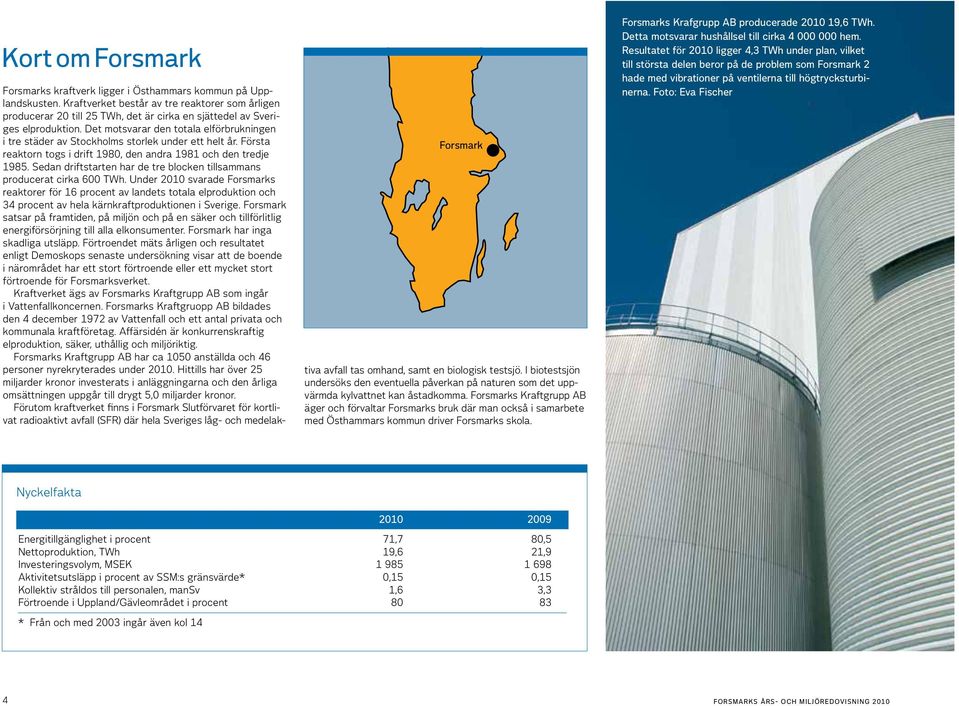 Det motsvarar den totala elförbrukningen i tre städer av Stockholms storlek under ett helt år. Första reaktorn togs i drift 1980, den andra 1981 och den tredje 1985.