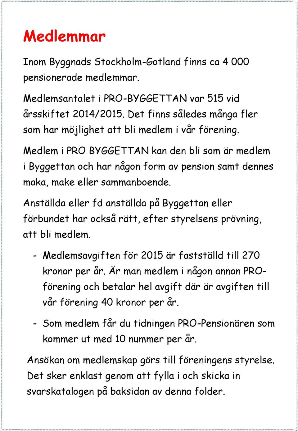 Medlem i PRO BYGGETTAN kan den bli som är medlem i Byggettan och har någon form av pension samt dennes maka, make eller sammanboende.