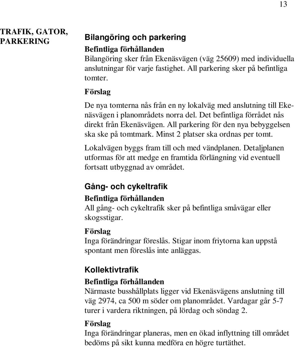 All parkering för den nya bebyggelsen ska ske på tomtmark. Minst 2 platser ska ordnas per tomt. Lokalvägen byggs fram till och med vändplanen.