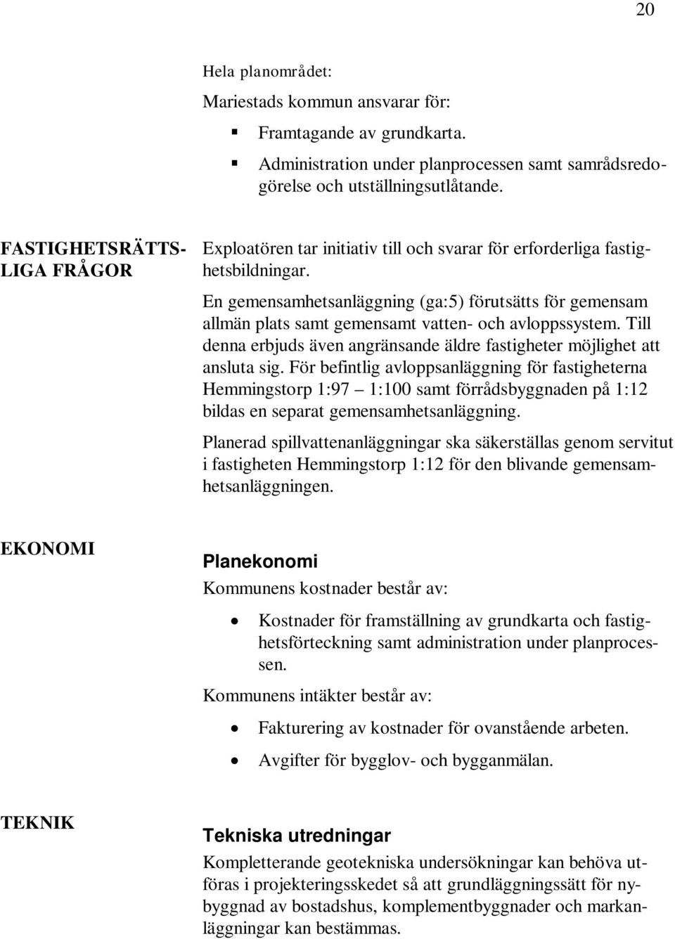 En gemensamhetsanläggning (ga:5) förutsätts för gemensam allmän plats samt gemensamt vatten- och avloppssystem. Till denna erbjuds även angränsande äldre fastigheter möjlighet att ansluta sig.