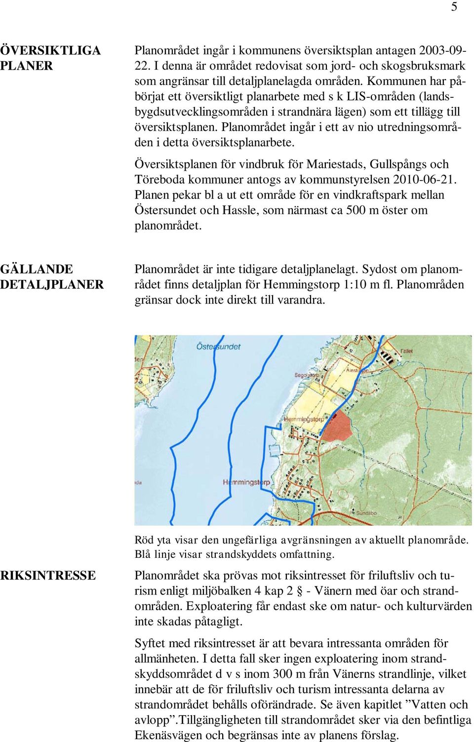 Planområdet ingår i ett av nio utredningsområden i detta översiktsplanarbete. Översiktsplanen för vindbruk för Mariestads, Gullspångs och Töreboda kommuner antogs av kommunstyrelsen 2010-06-21.