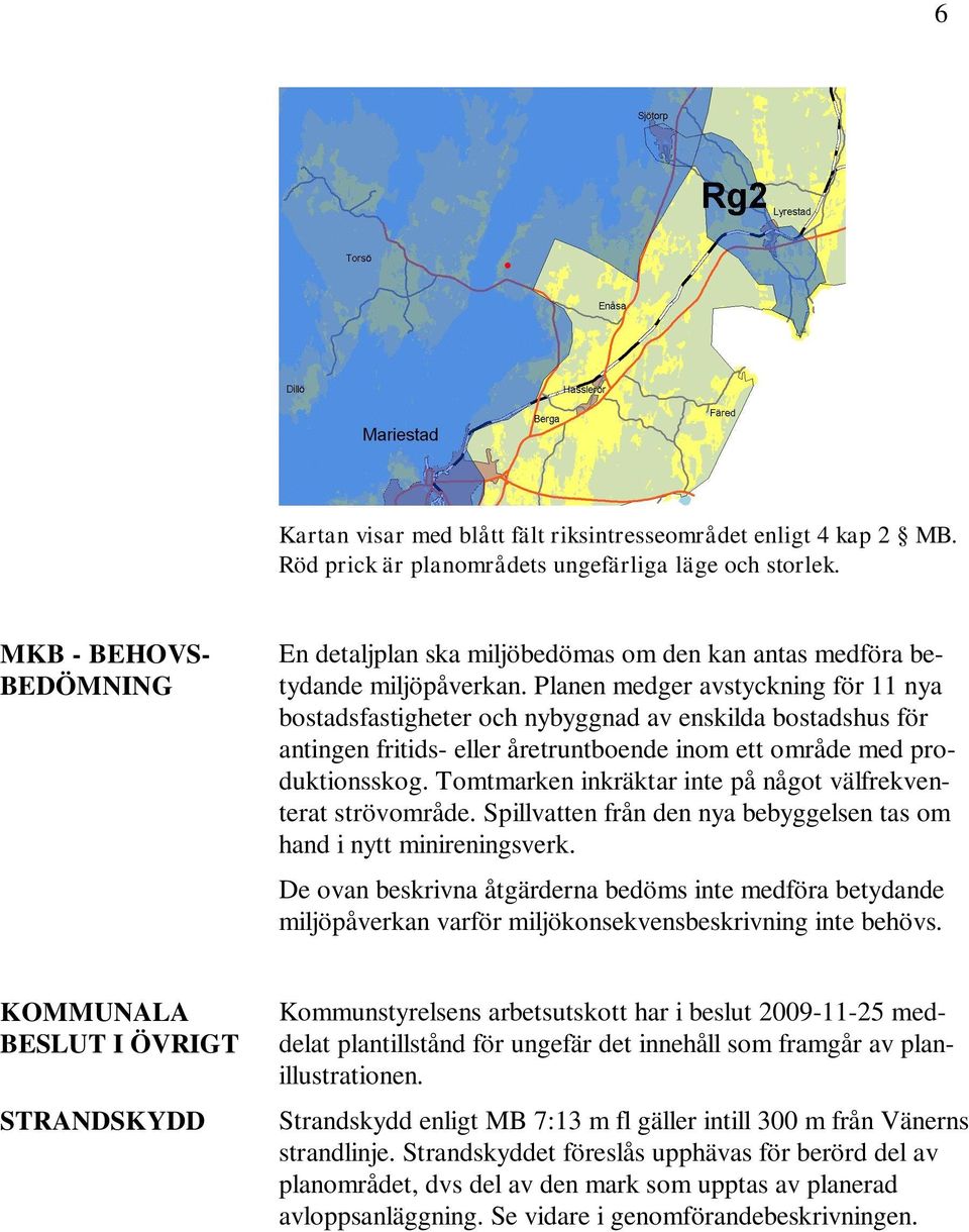 Planen medger avstyckning för 11 nya bostadsfastigheter och nybyggnad av enskilda bostadshus för antingen fritids- eller åretruntboende inom ett område med produktionsskog.