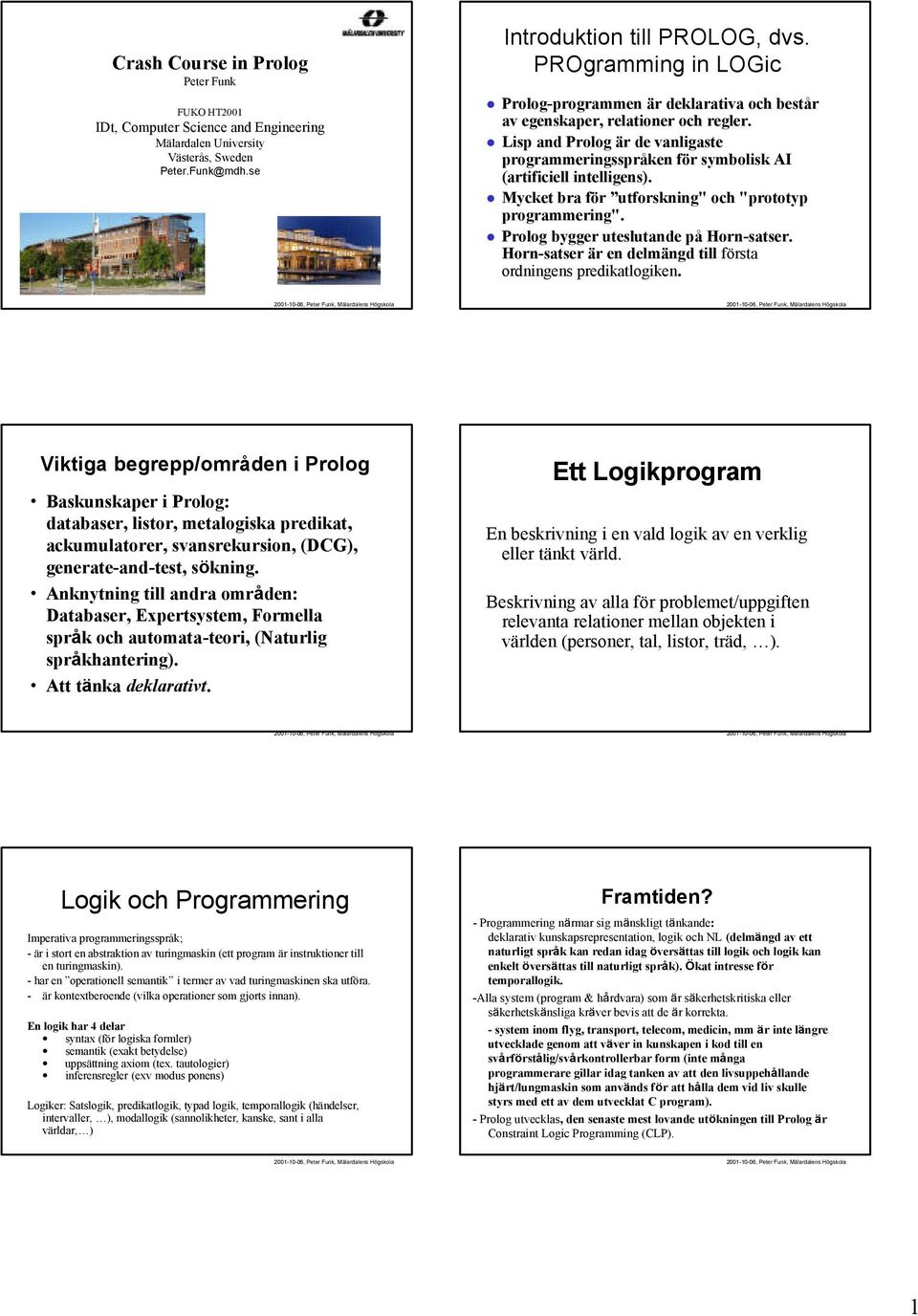 Lisp and Prolog är de vanligaste programmeringsspråken för symbolisk AI (artificiell intelligens). Mycket bra för utforskning" och "prototyp programmering". Prolog bygger uteslutande på Horn-satser.