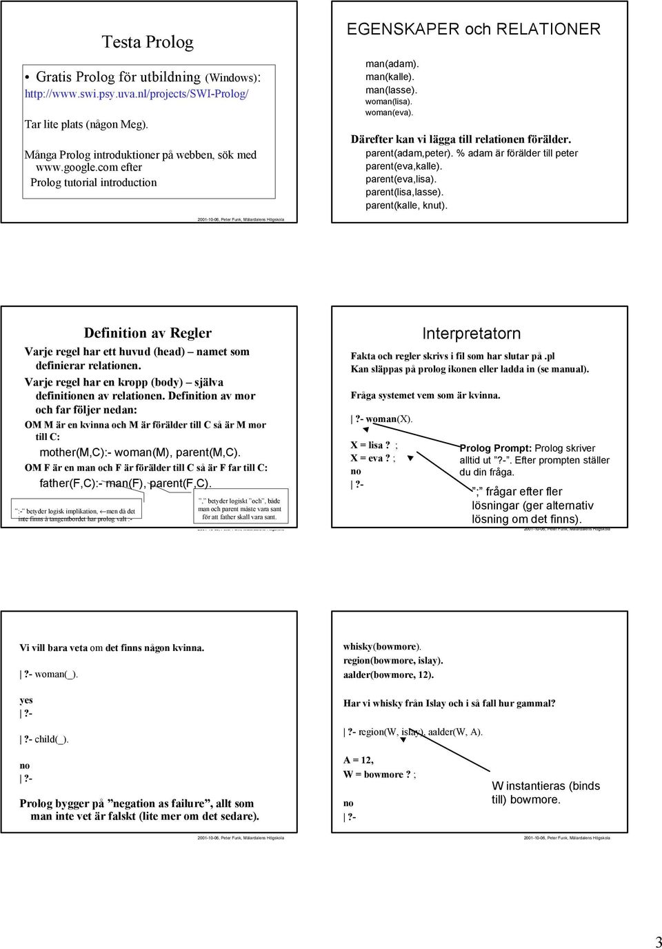 % adam är förälder till peter parent(eva,kalle). parent(eva,lisa). parent(lisa,lasse). parent(kalle, knut). Definition av Regler Varje regel har ett huvud (head) namet som definierar relationen.